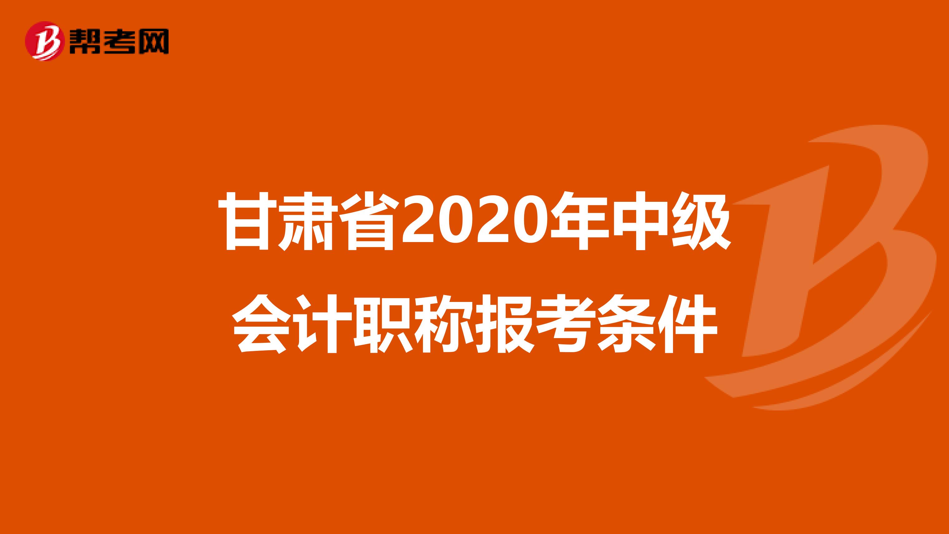 甘肃省2020年中级会计职称报考条件