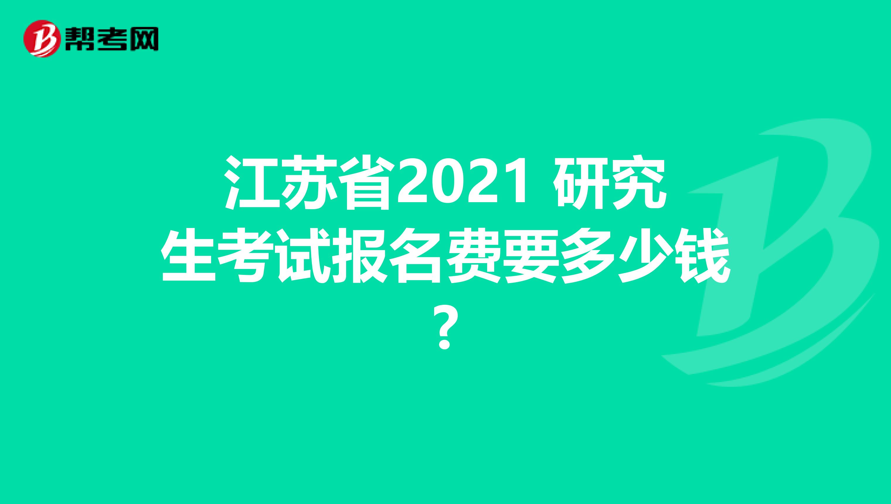 江苏省2021 研究生考试报名费要多少钱?