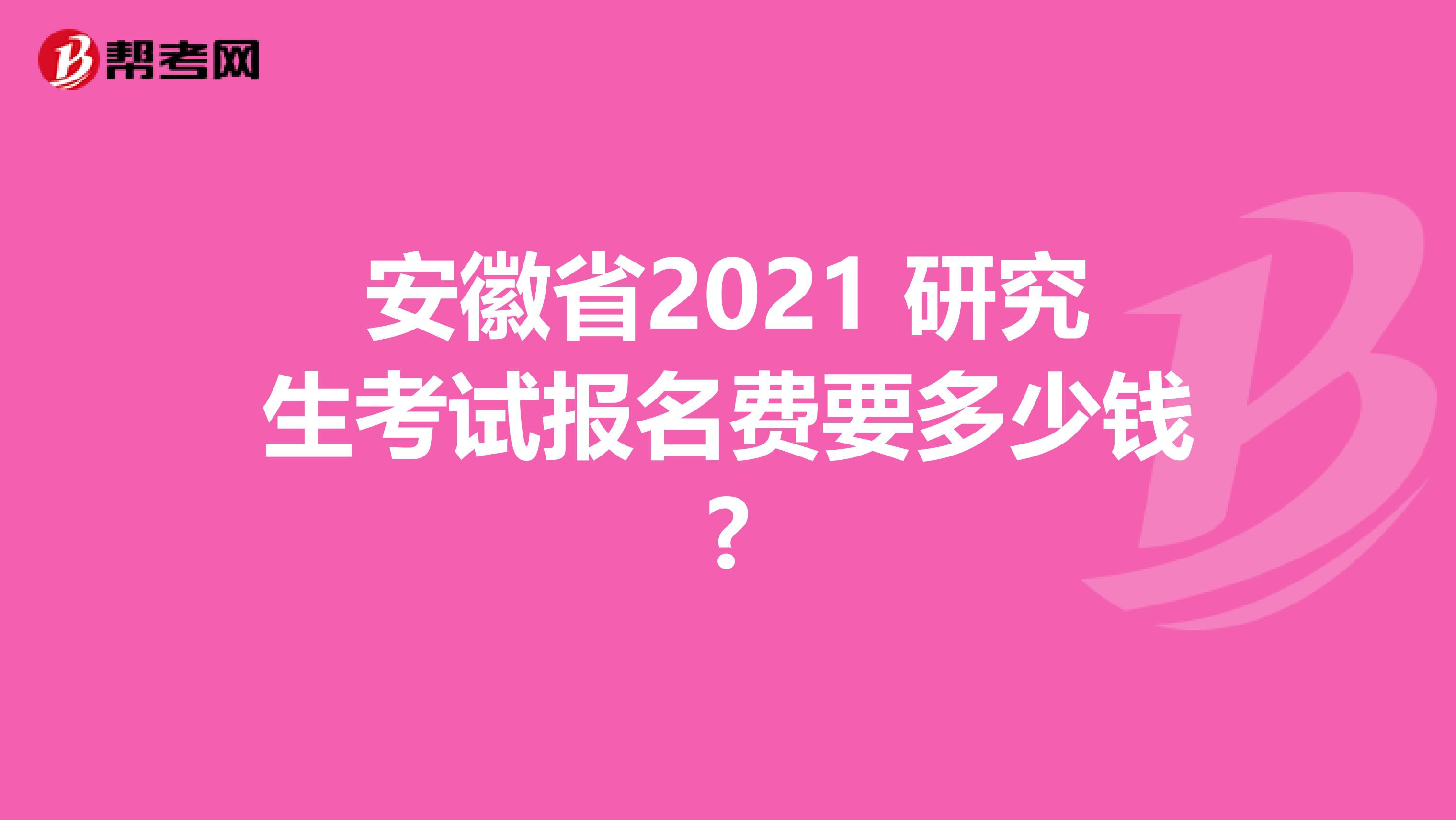 安徽省2021 研究生考试报名费要多少钱?