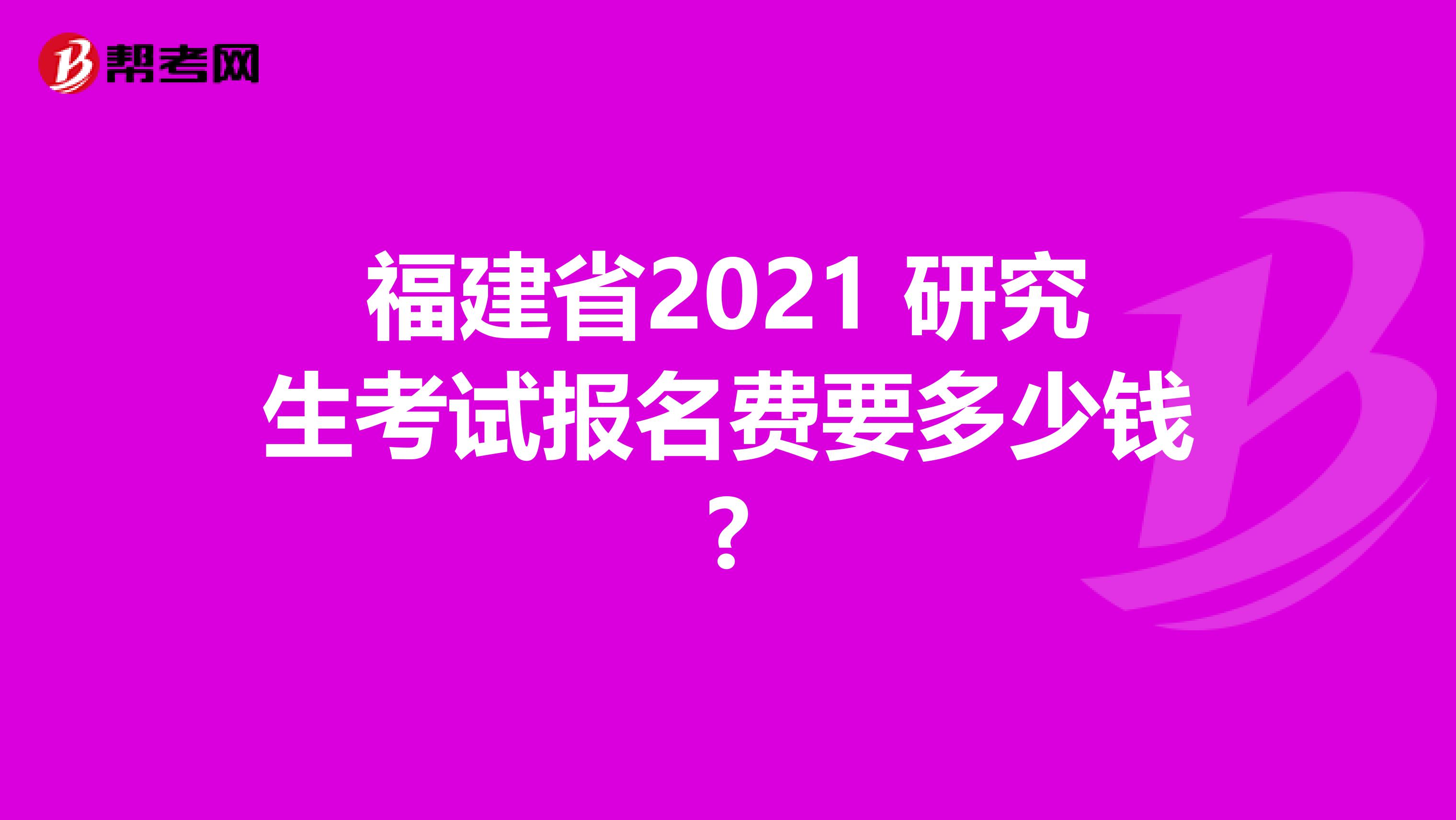 福建省2021 研究生考试报名费要多少钱?