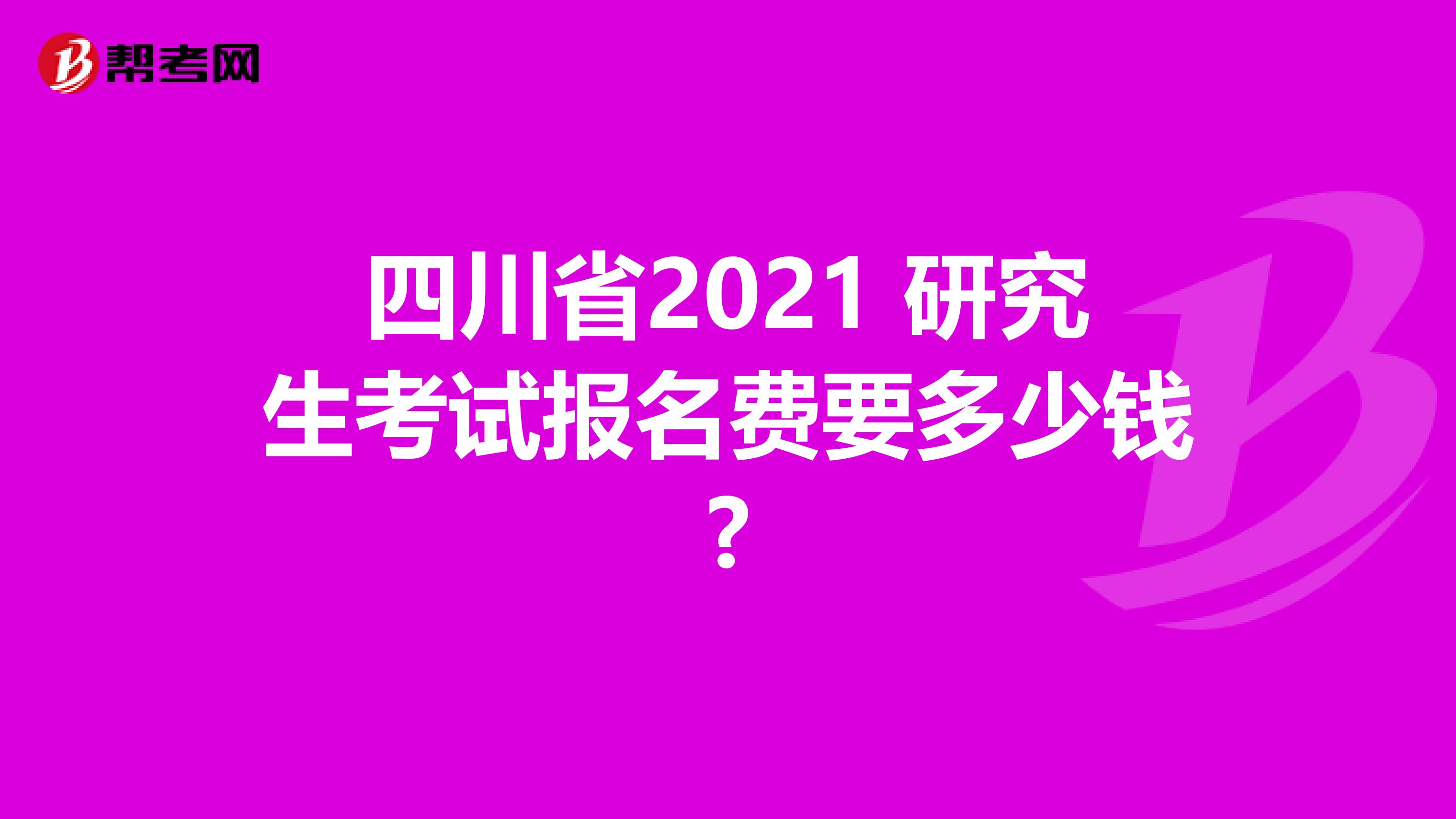 四川省2021 研究生考试报名费要多少钱?