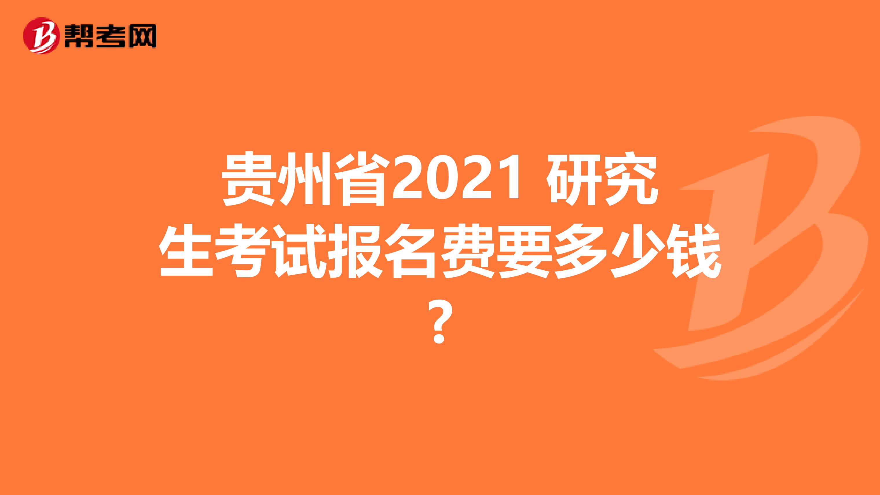 贵州省2021 研究生考试报名费要多少钱?