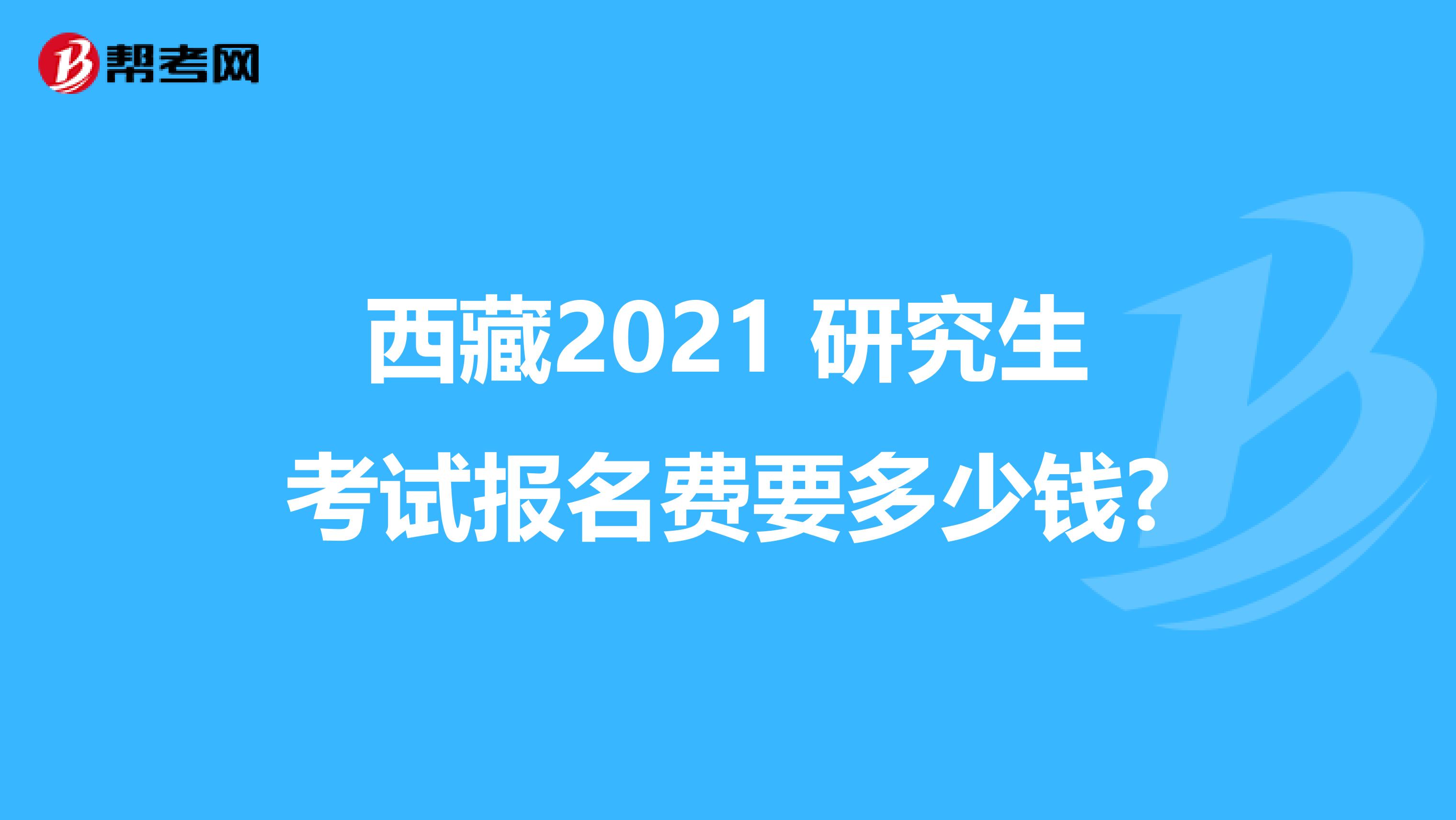 西藏2021 研究生考试报名费要多少钱?
