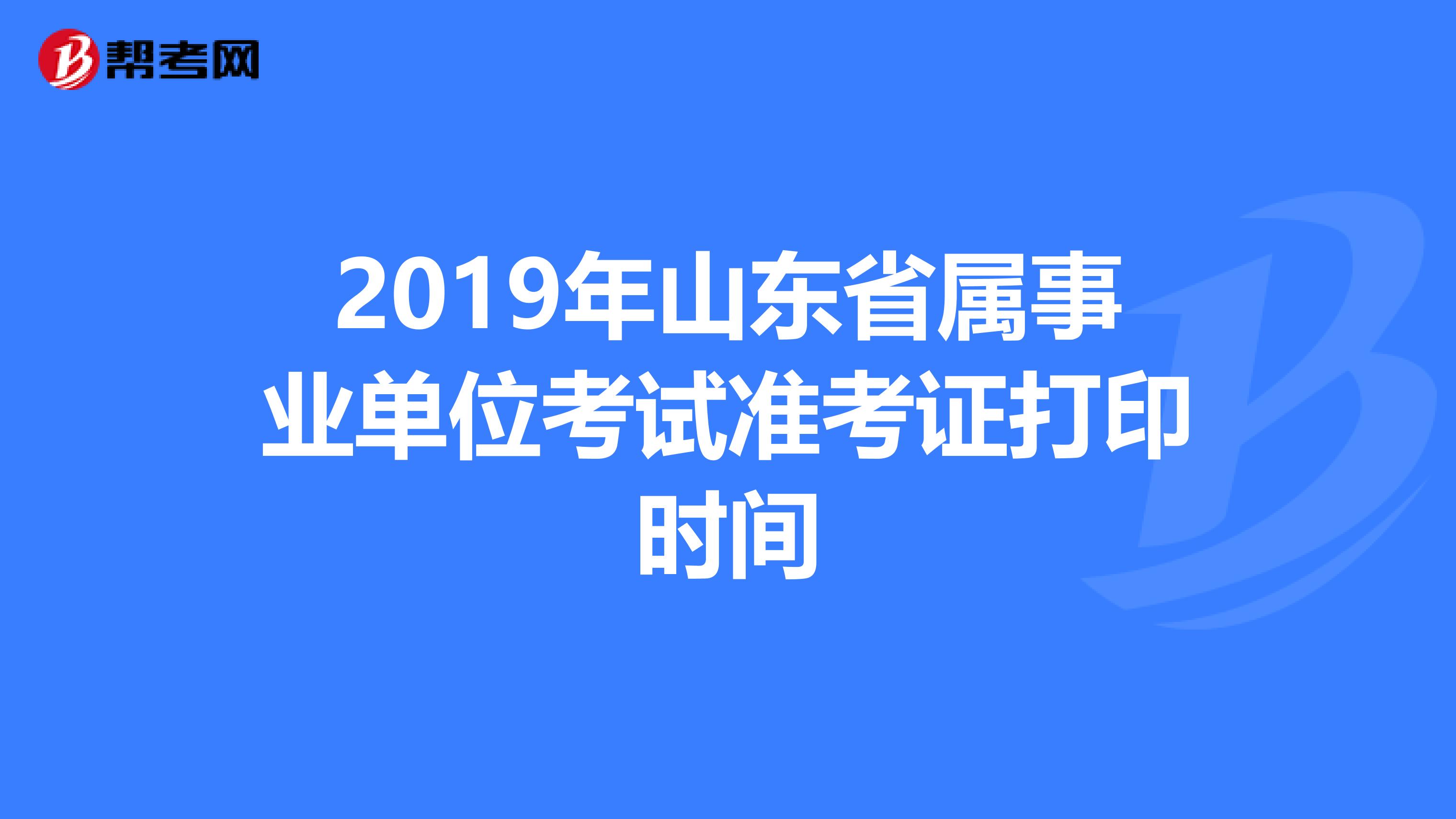 2019年山东省属事业单位考试准考证打印时间