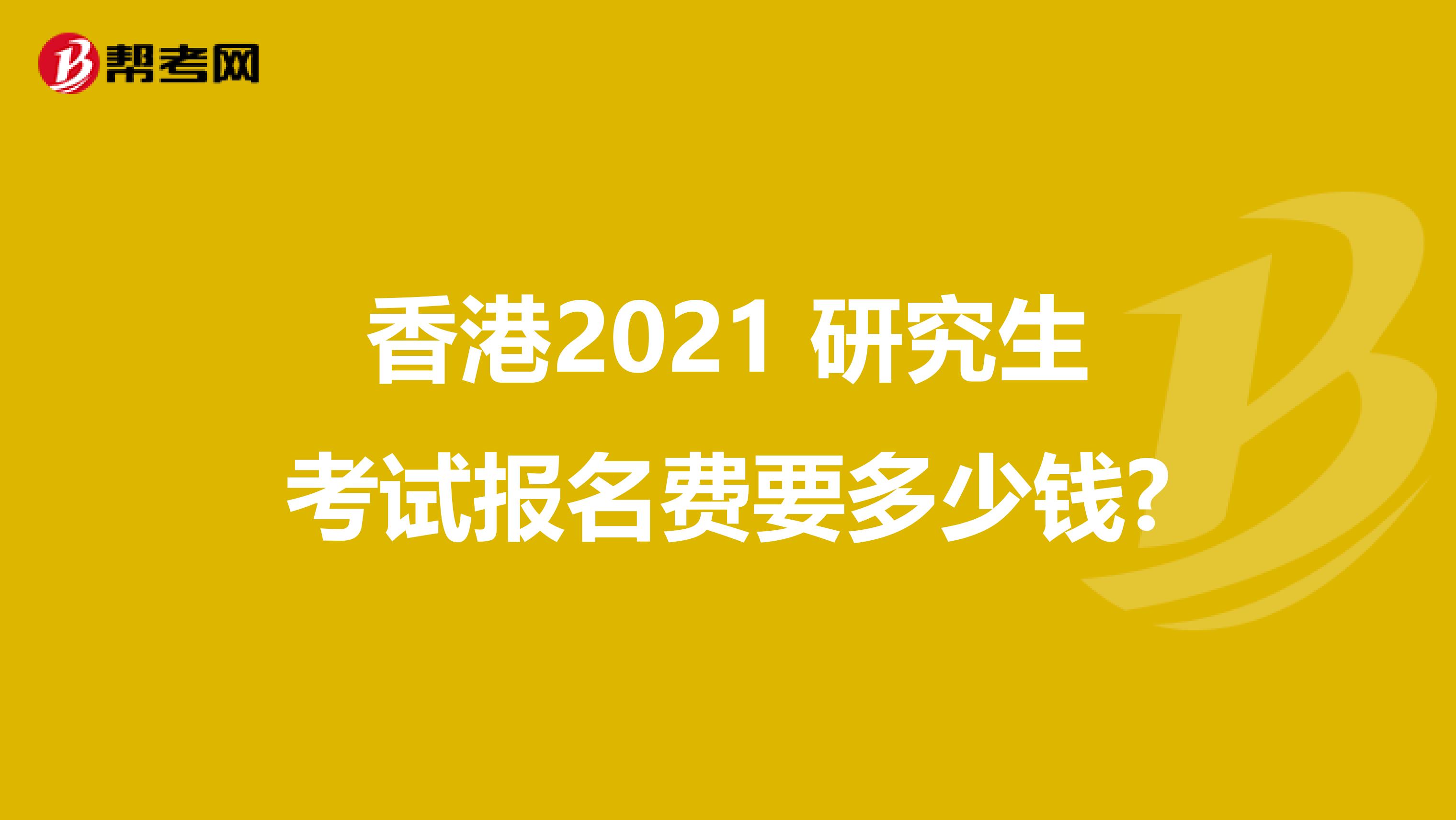 香港2021 研究生考试报名费要多少钱?