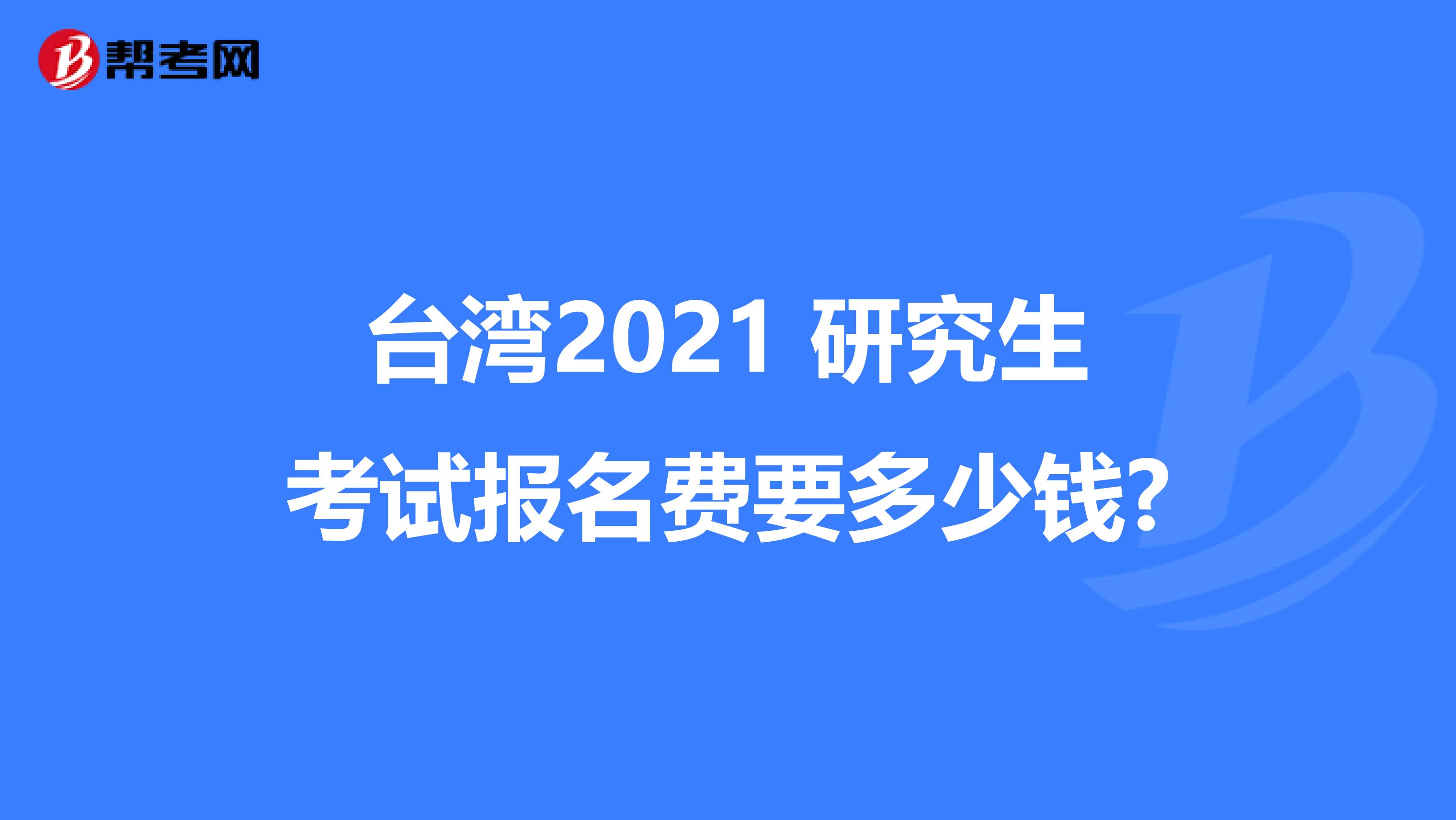 台湾2021 研究生考试报名费要多少钱?