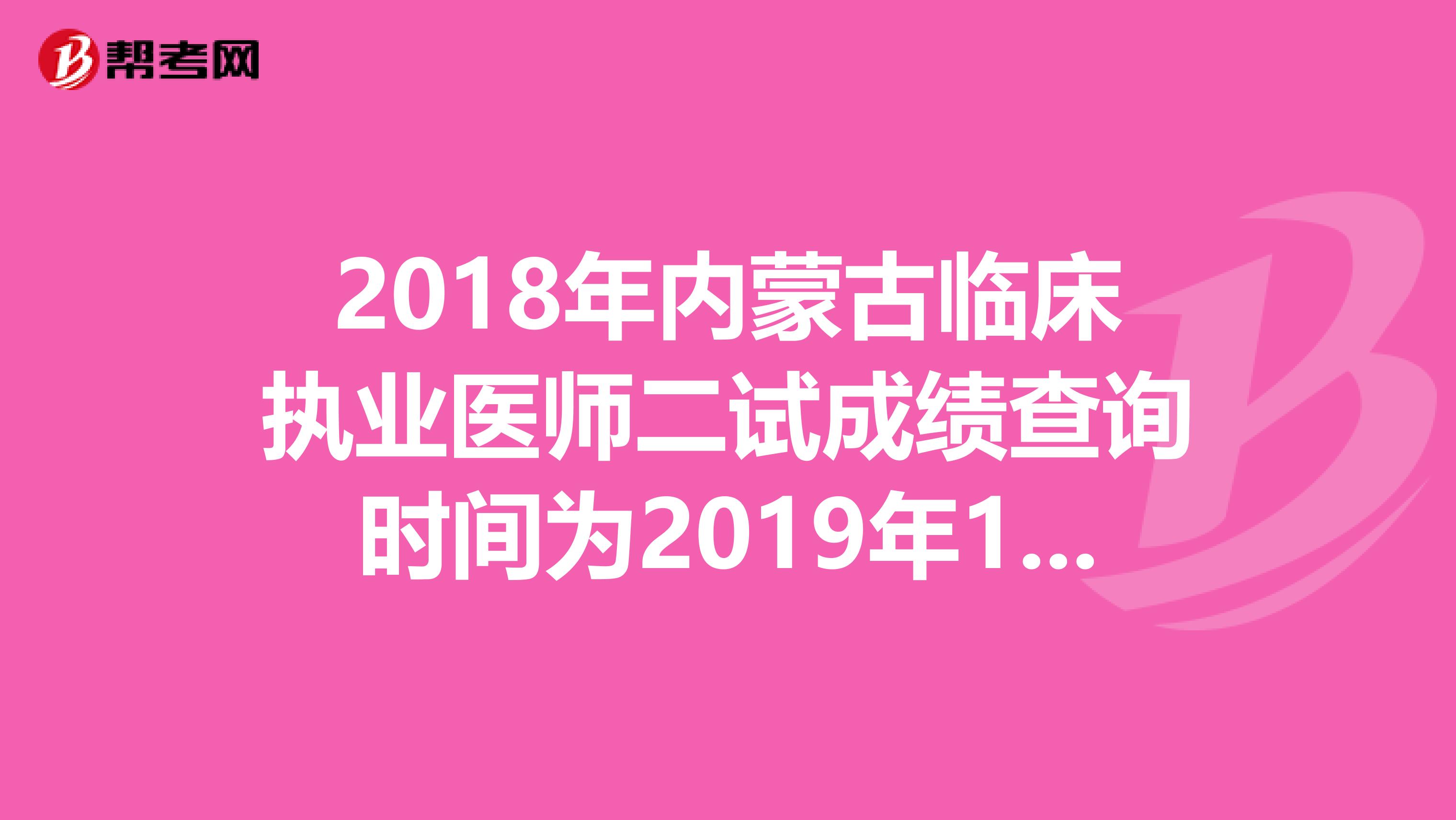 2018年内蒙古临床执业医师二试成绩查询时间为2019年1月14日