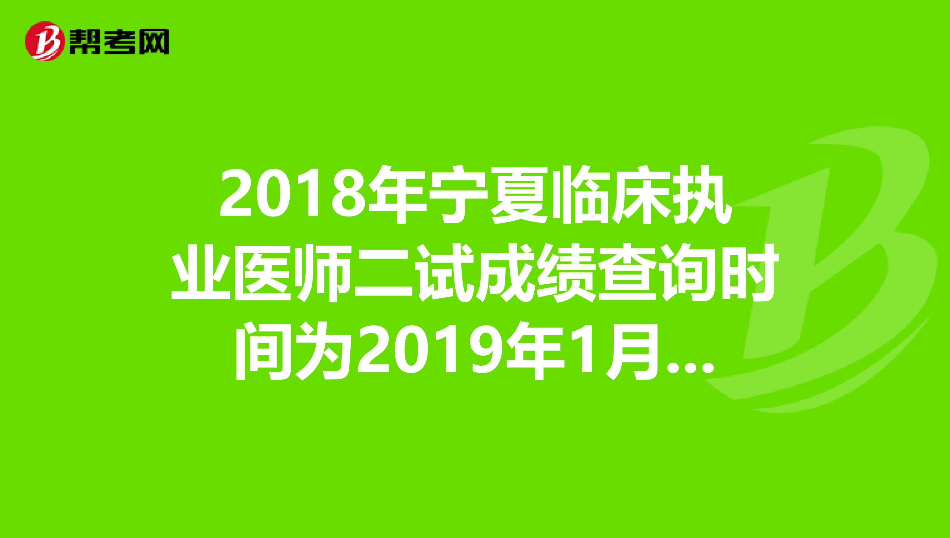 2018年宁夏临床执业医师二试成绩查询时间为2019年1月14日