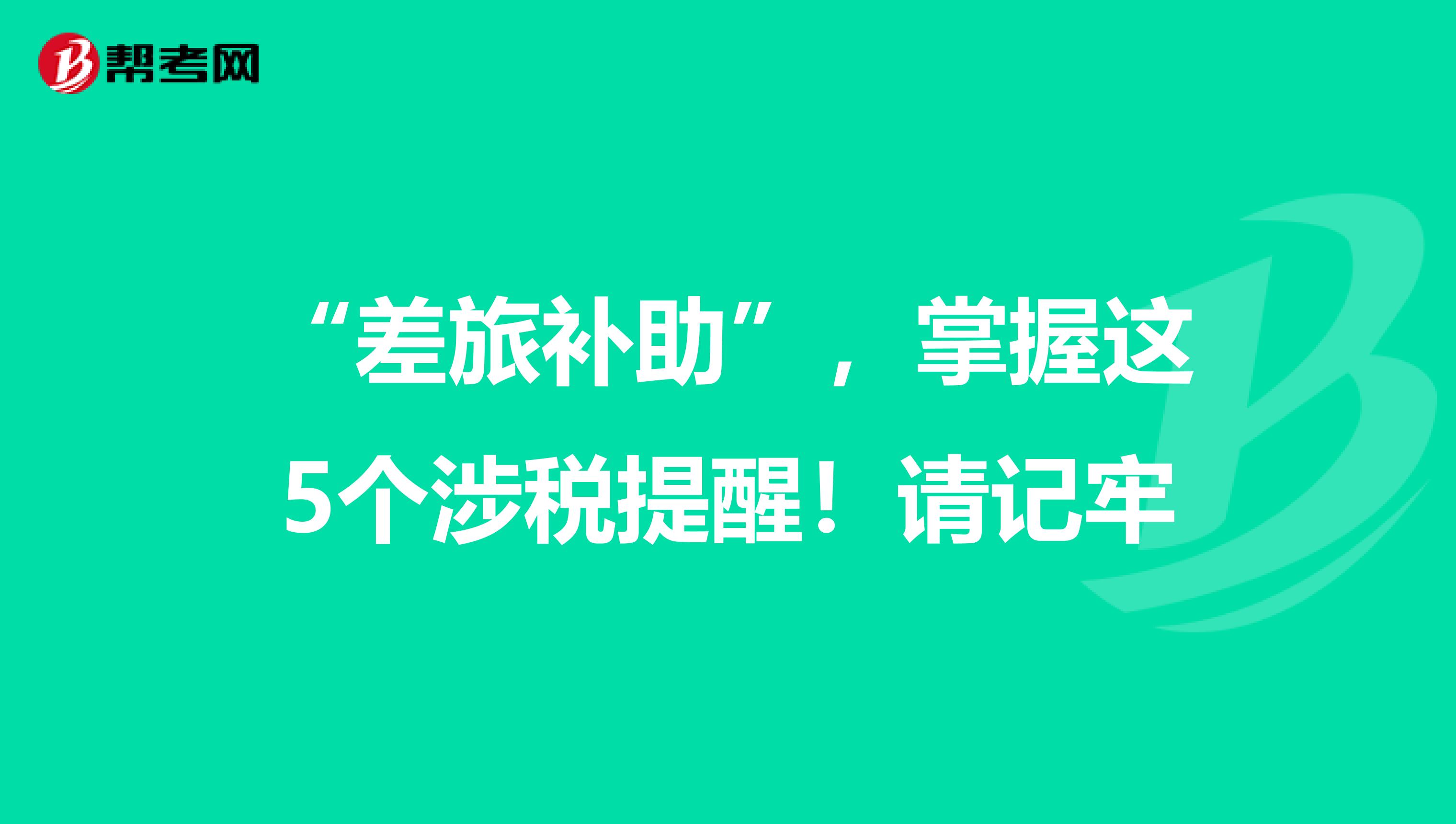 “差旅补助”，掌握这5个涉税提醒！请记牢