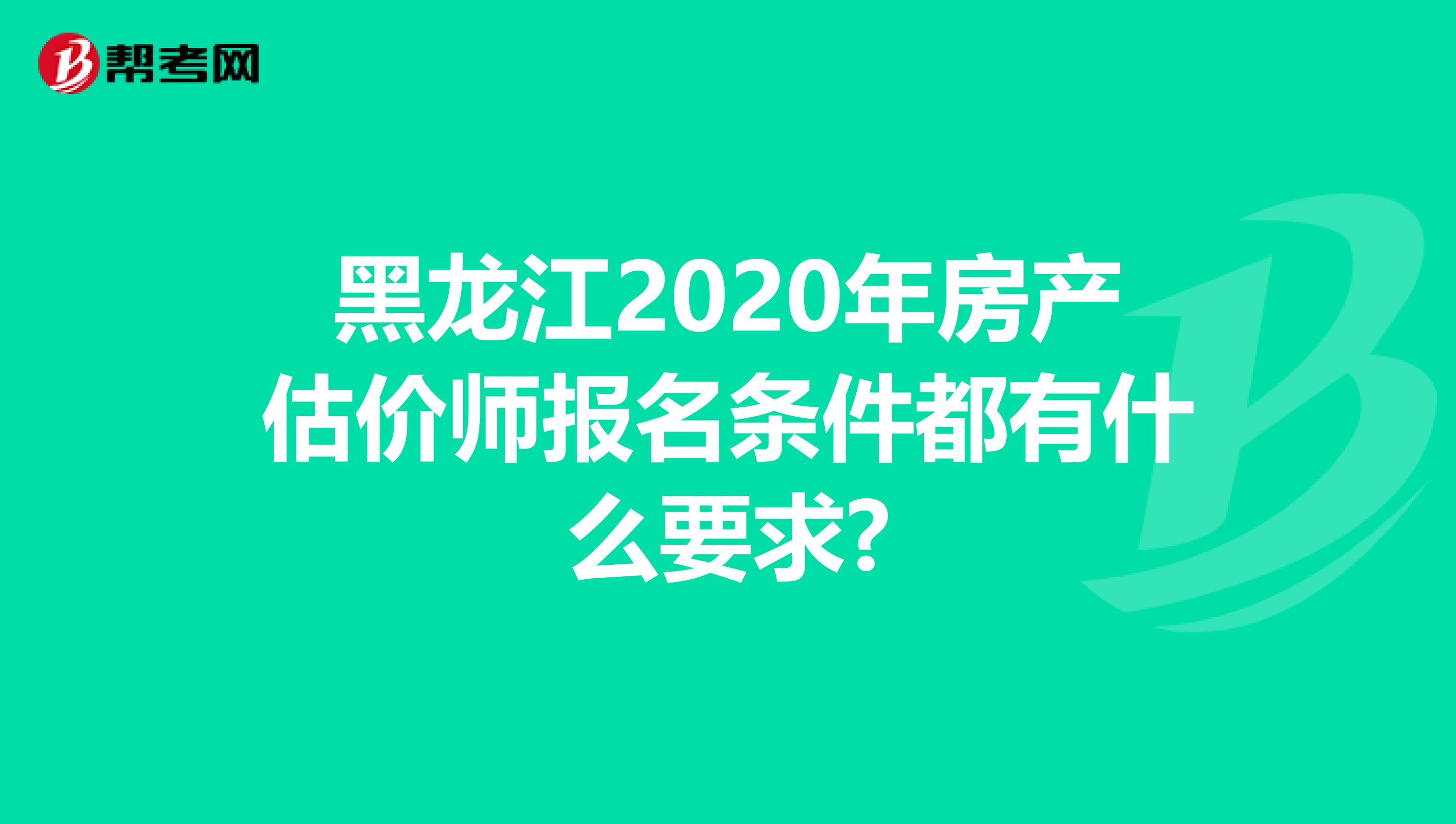 黑龙江2020年房产估价师报名条件都有什么要求?