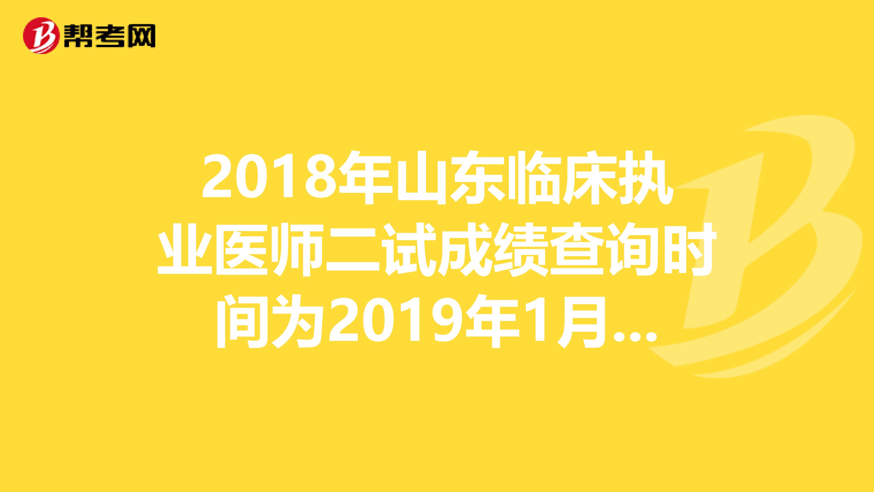 2018年山東臨床執業醫師二試成績查詢時間為2019年1月14日
