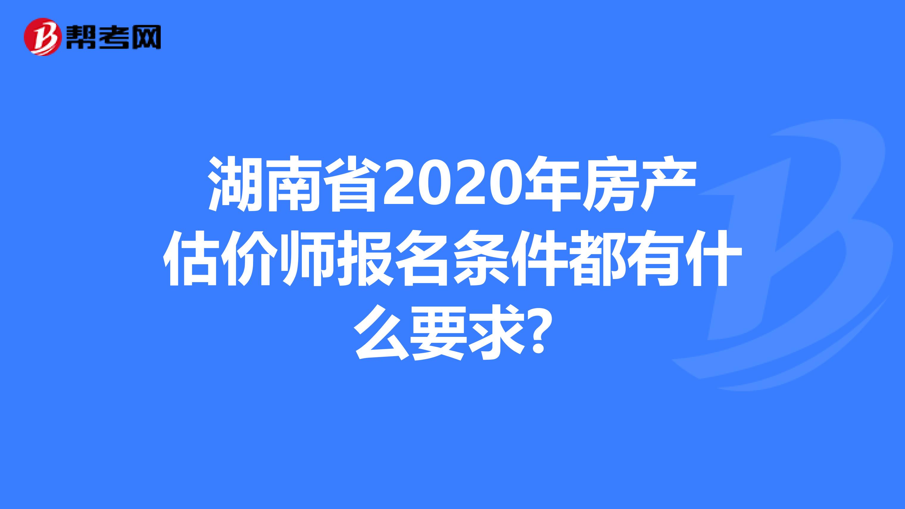 湖南省2020年房產估價師報名條件都有什么要求?