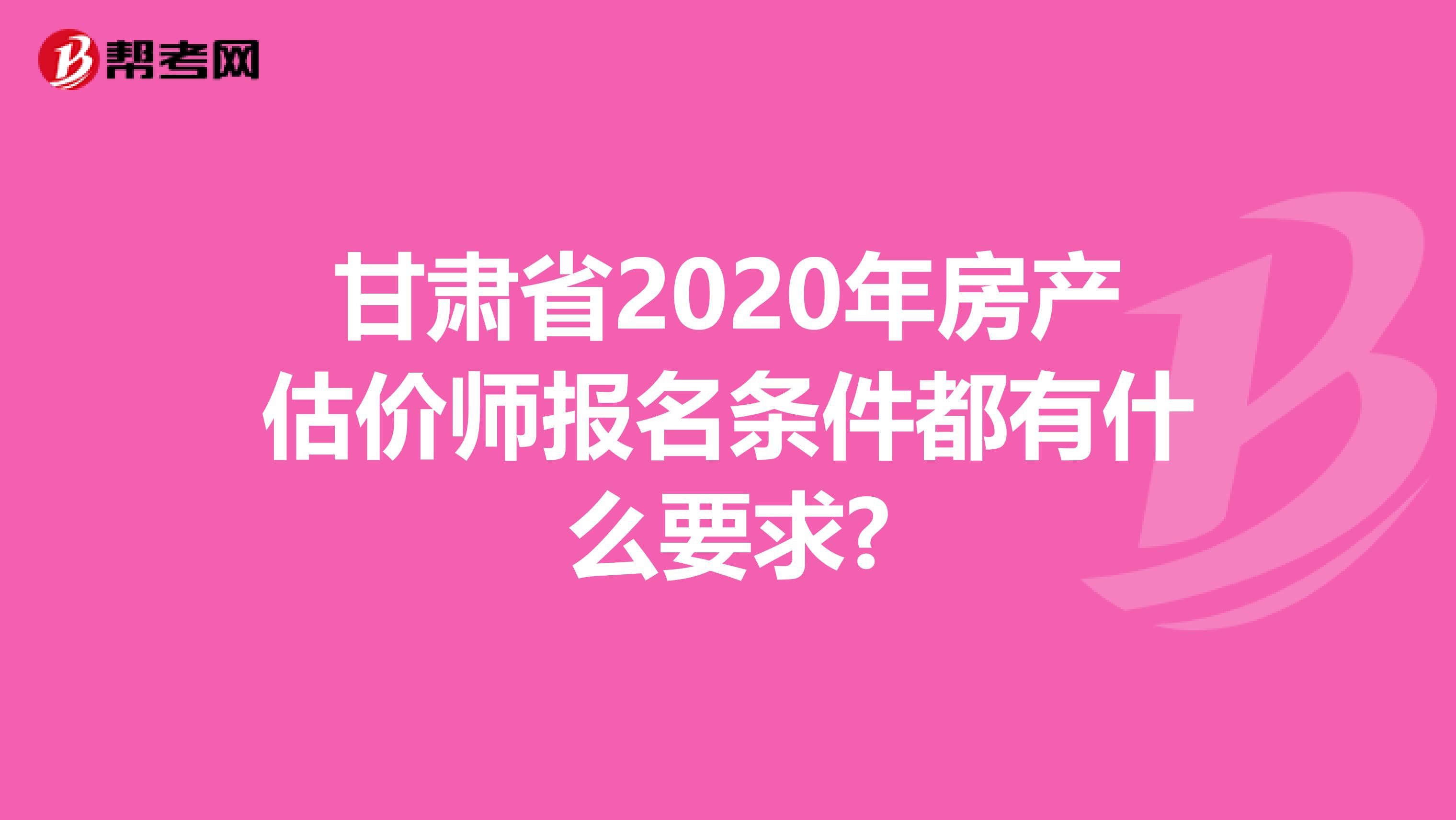 甘肃省2020年房产估价师报名条件都有什么要求?