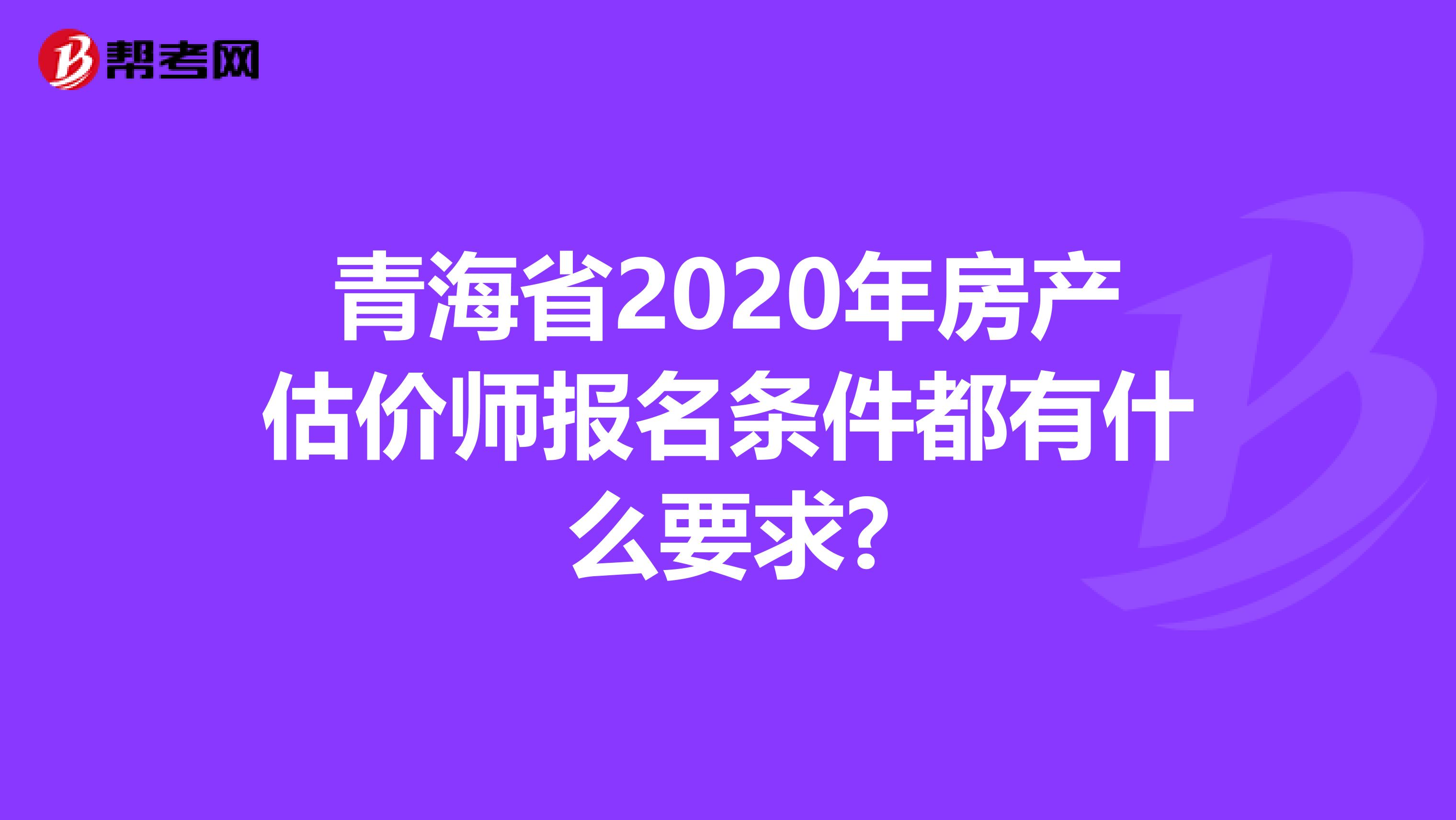 青海省2020年房产估价师报名条件都有什么要求?