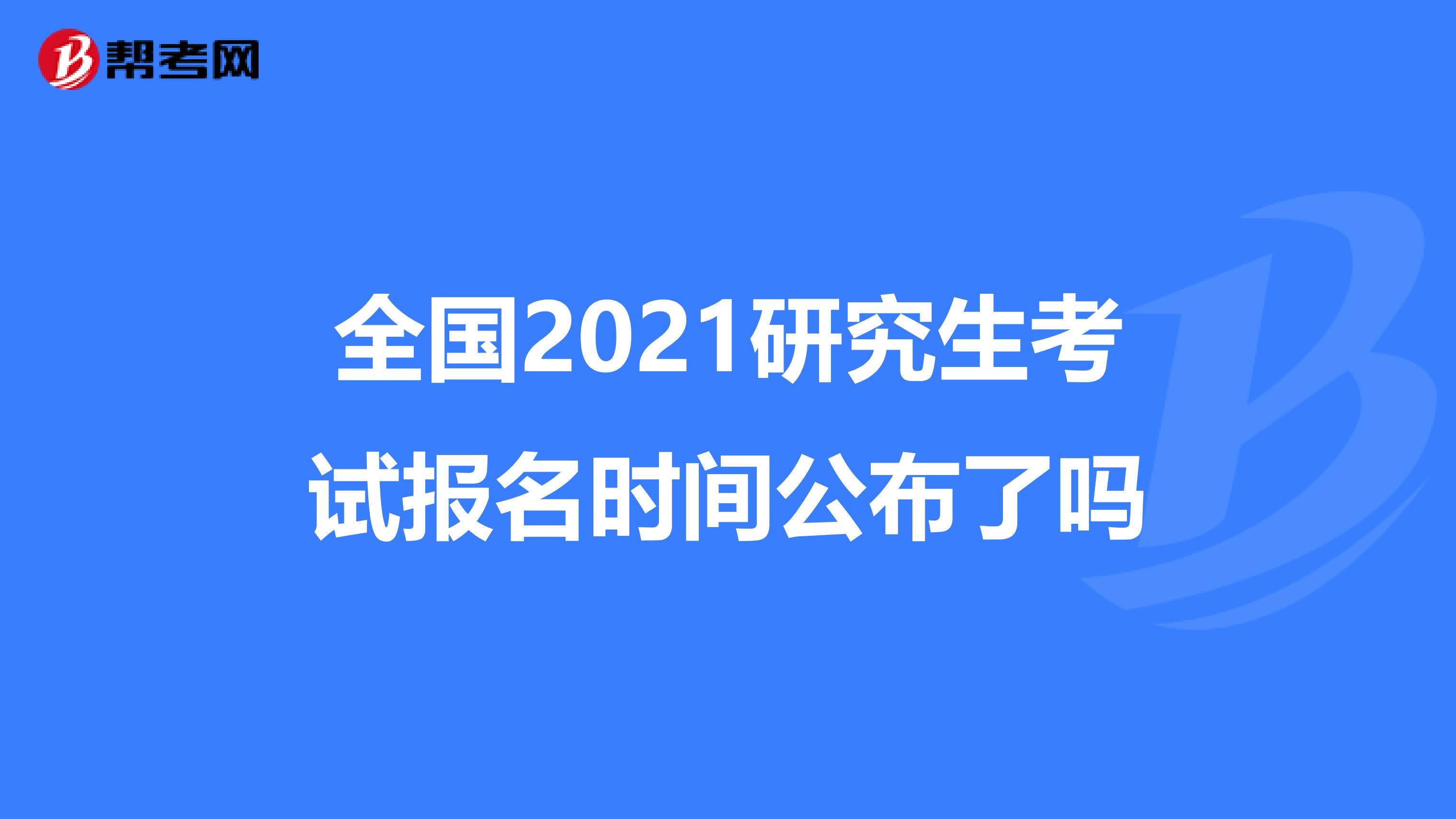 全国2021研究生考试报名时间公布了吗
