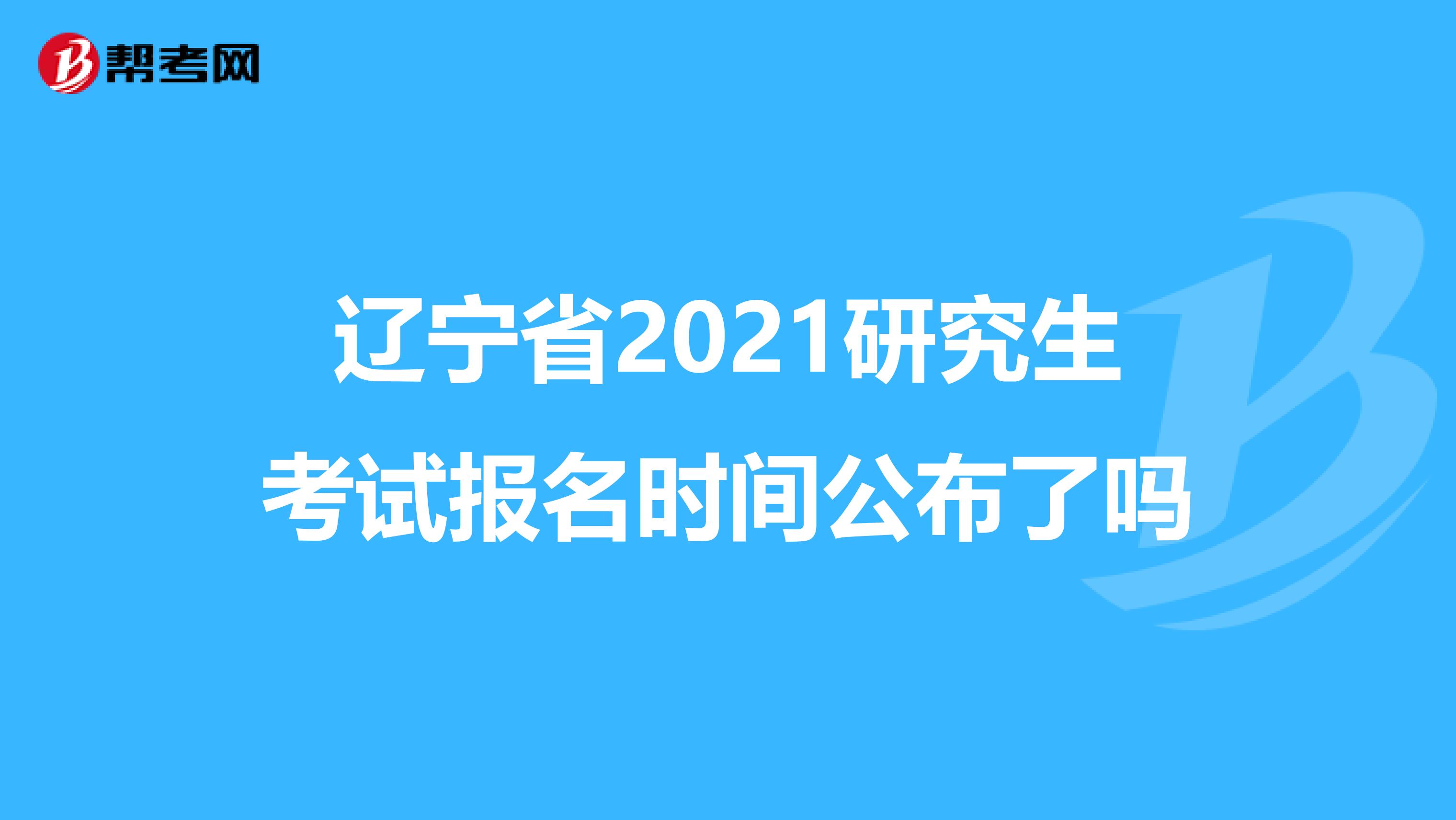 辽宁省2021研究生考试报名时间公布了吗