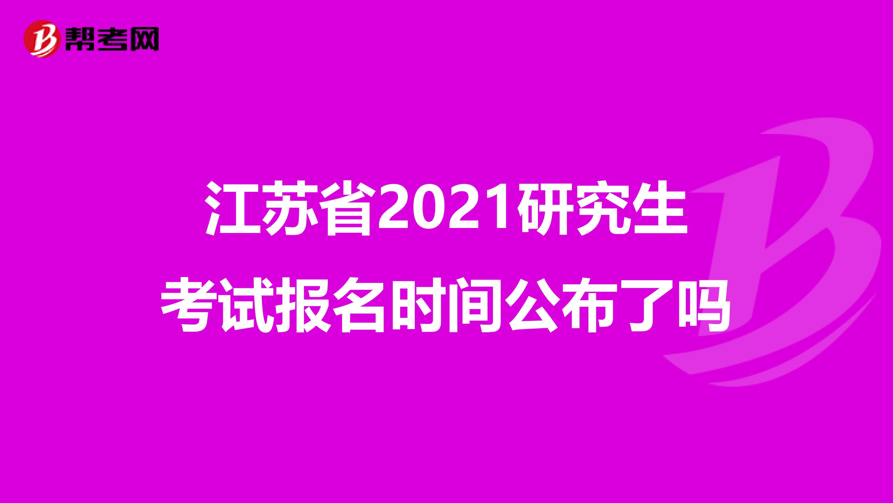 江苏省2021研究生考试报名时间公布了吗