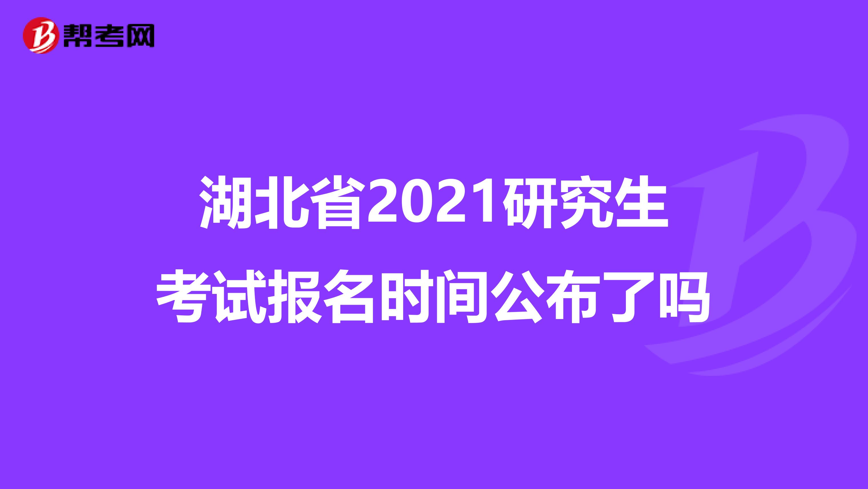 湖北省2021研究生考试报名时间公布了吗