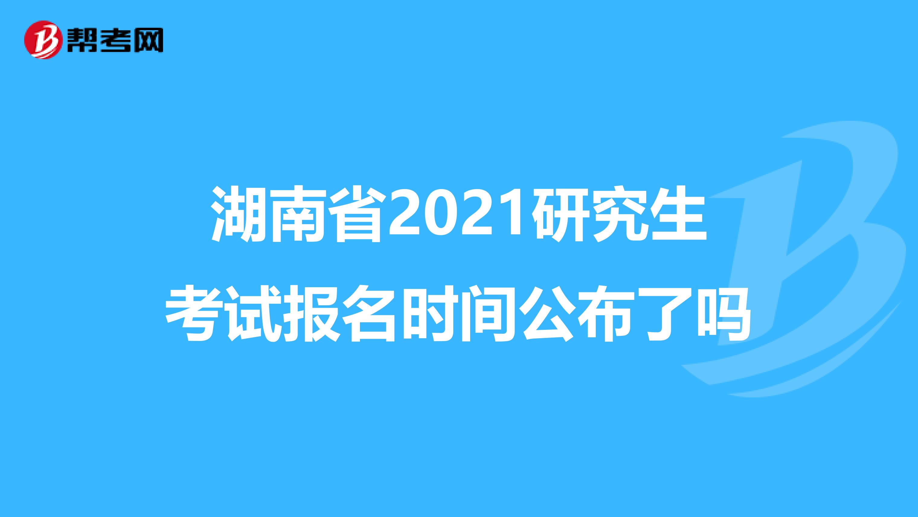 湖南省2021研究生考试报名时间公布了吗