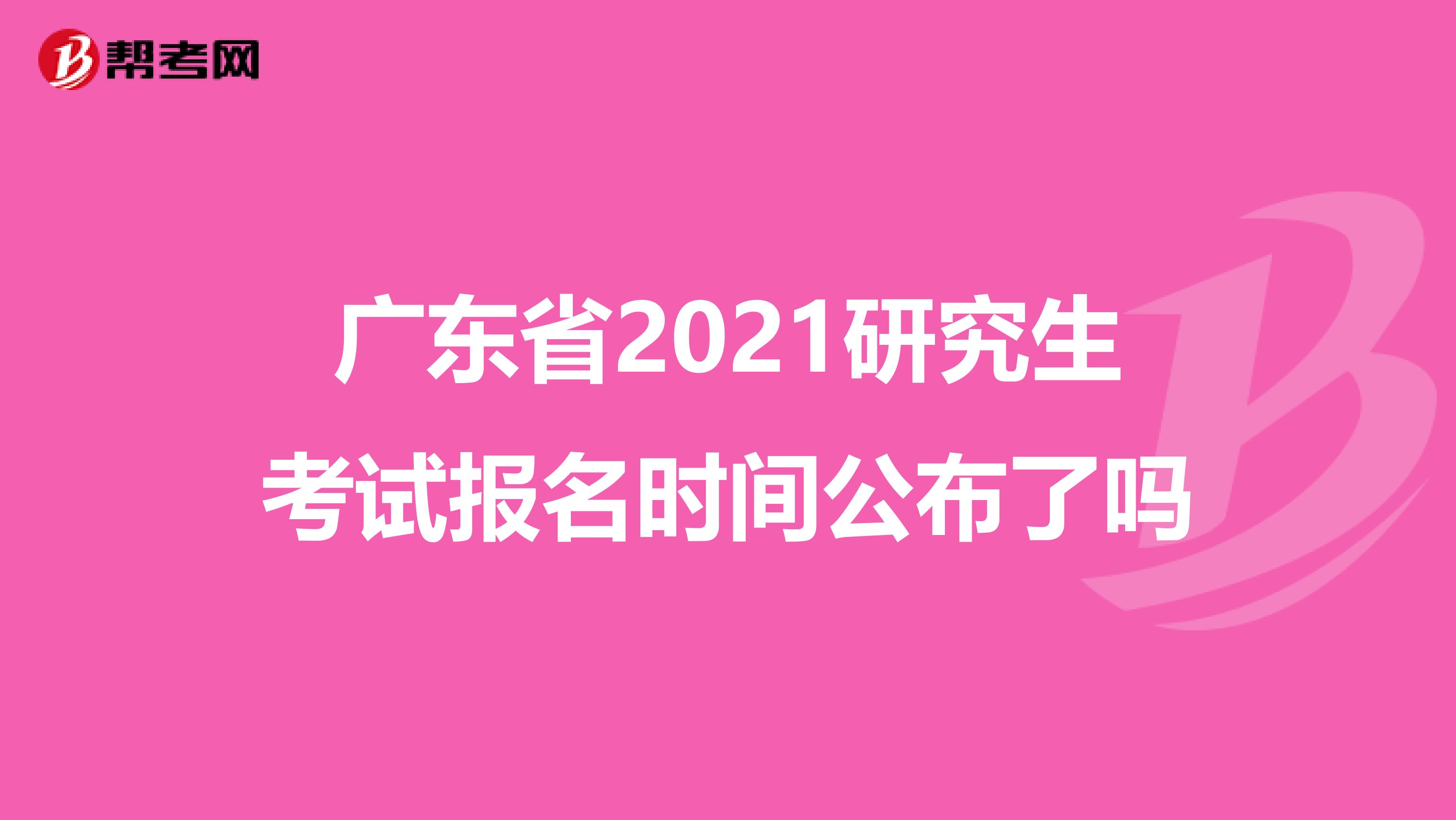 广东省2021研究生考试报名时间公布了吗