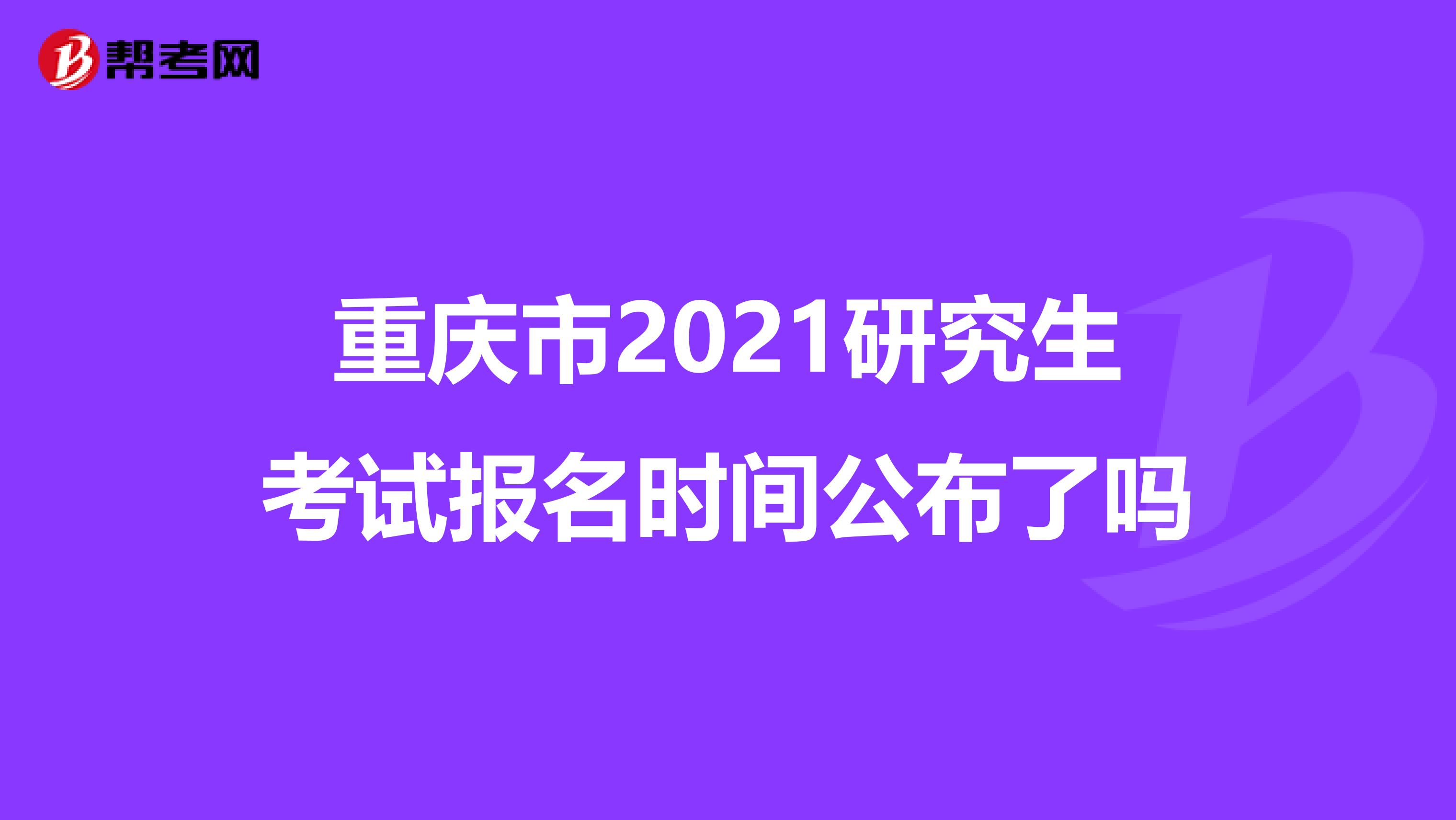 重庆市2021研究生考试报名时间公布了吗