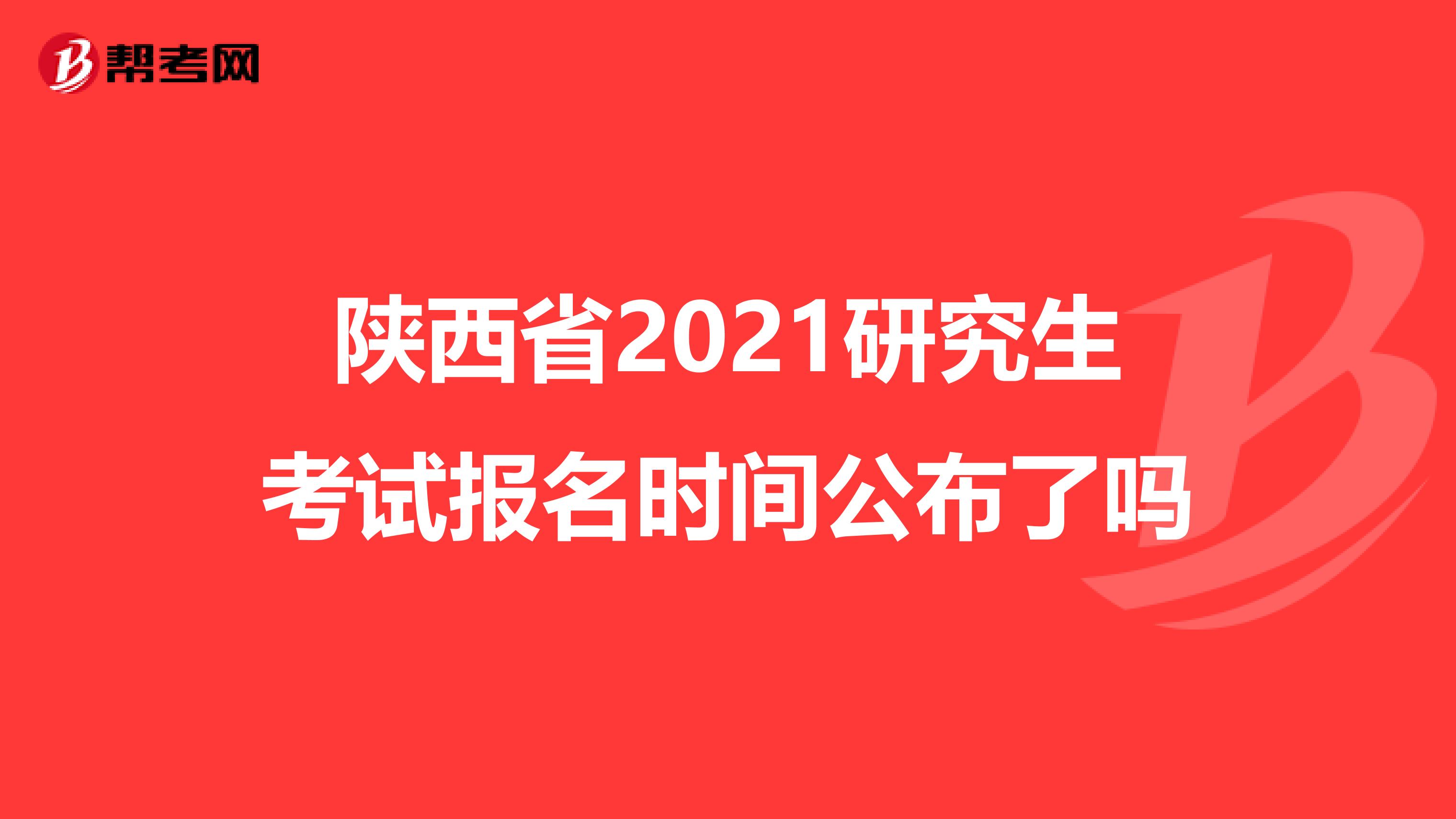 陕西省2021研究生考试报名时间公布了吗