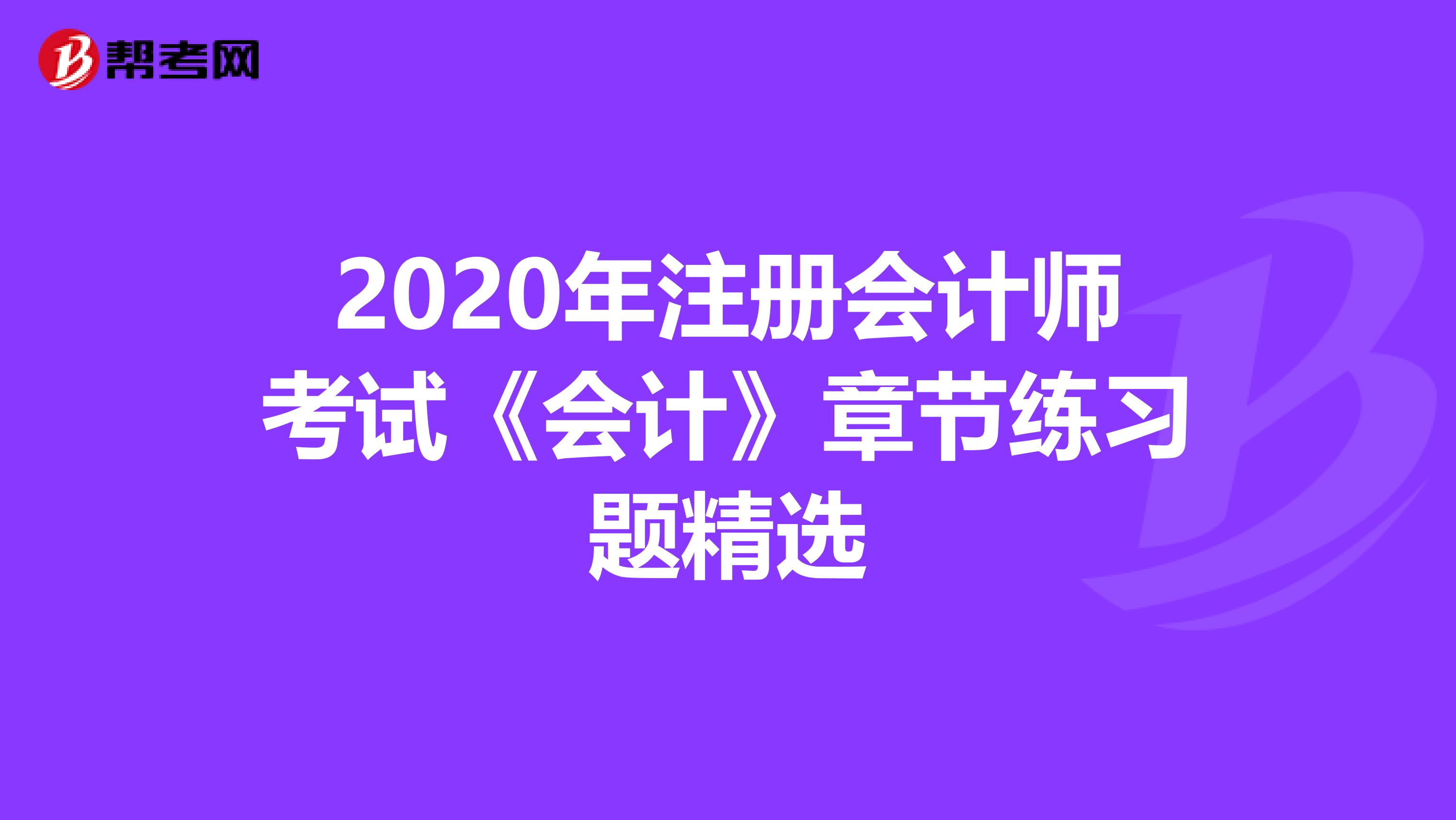 2020年注册会计师考试《会计》章节练习题精选
