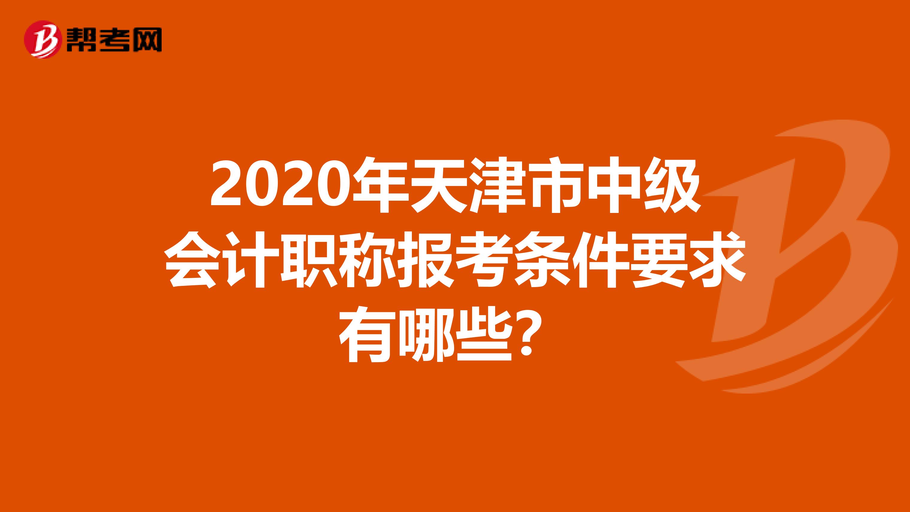2020年天津市中级会计职称报考条件要求有哪些？