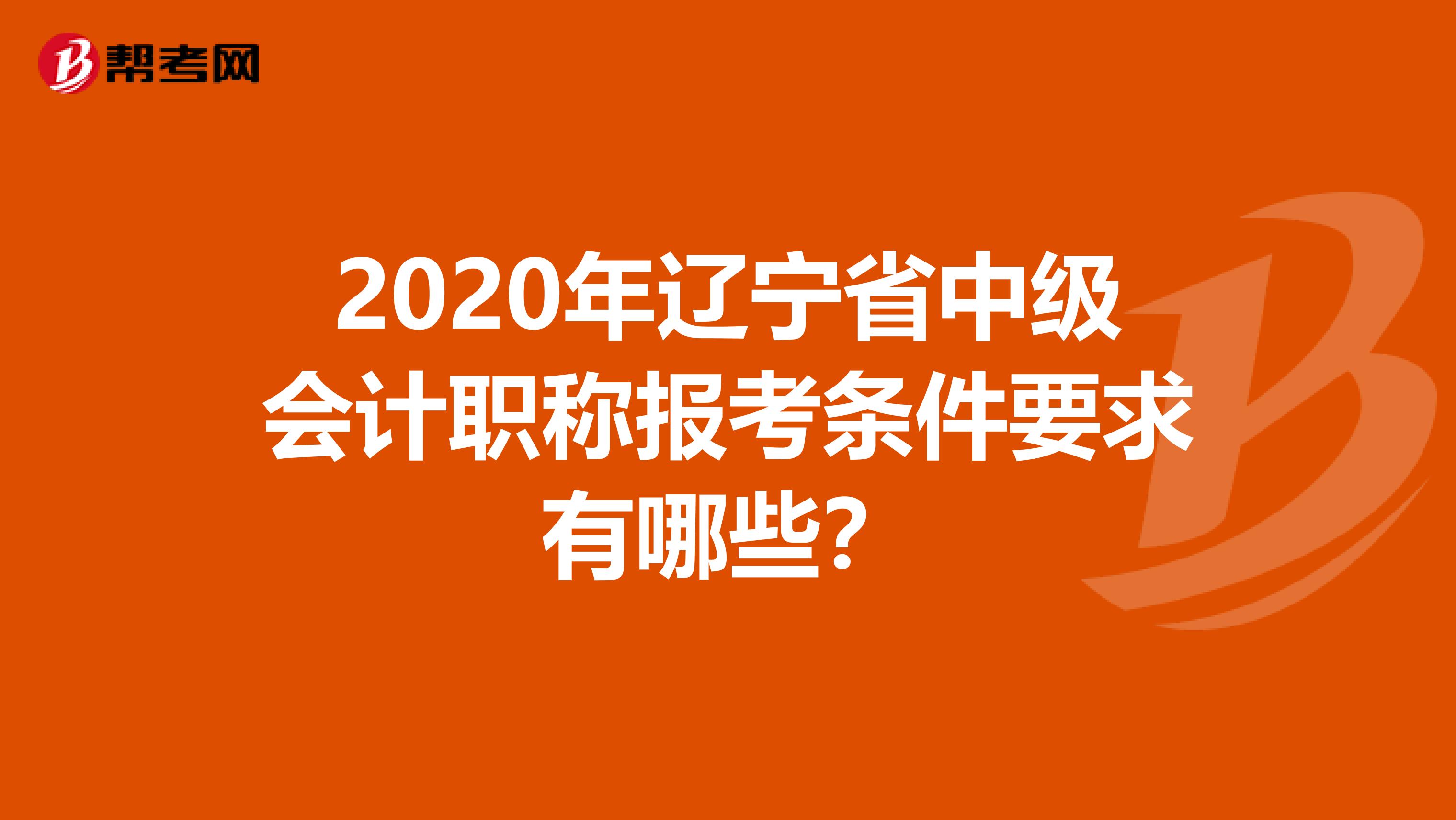 2020年辽宁省中级会计职称报考条件要求有哪些？