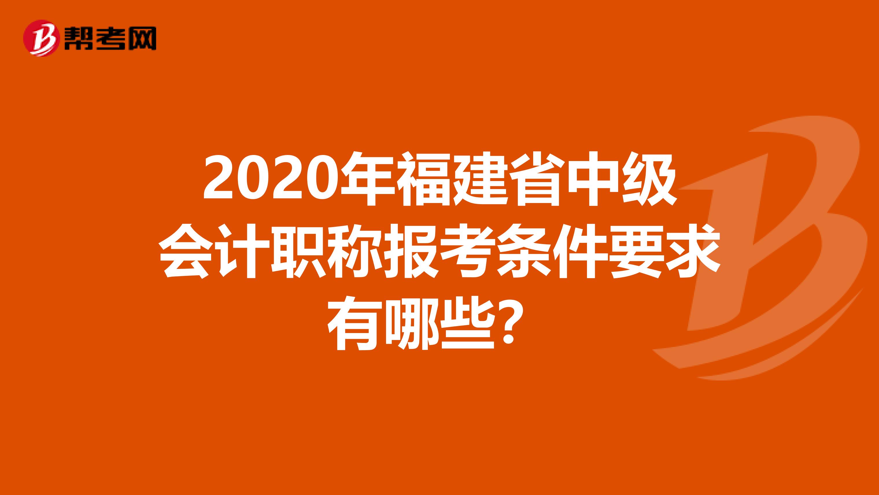 2020年福建省中级会计职称报考条件要求有哪些？