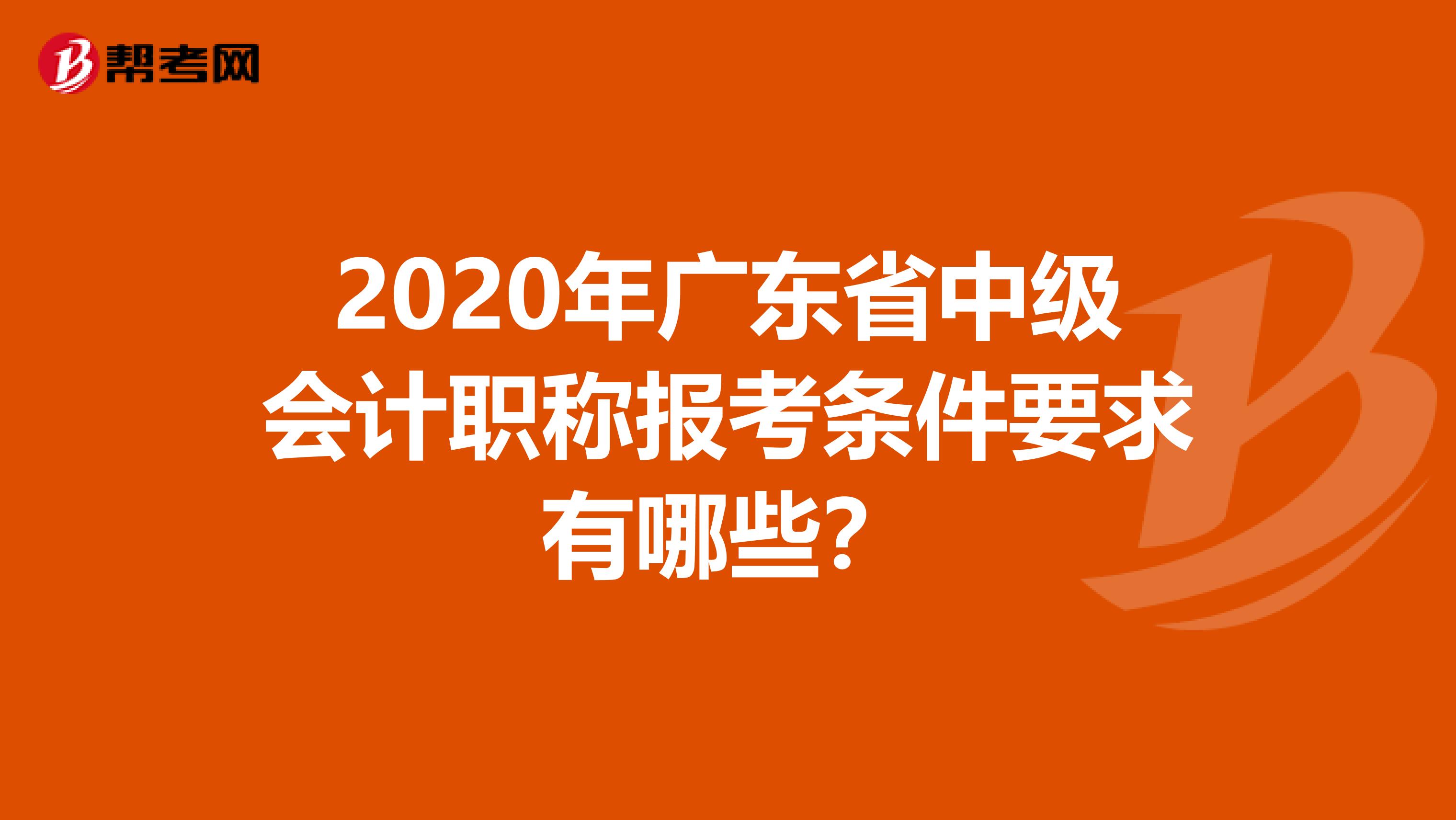 2020年广东省中级会计职称报考条件要求有哪些？