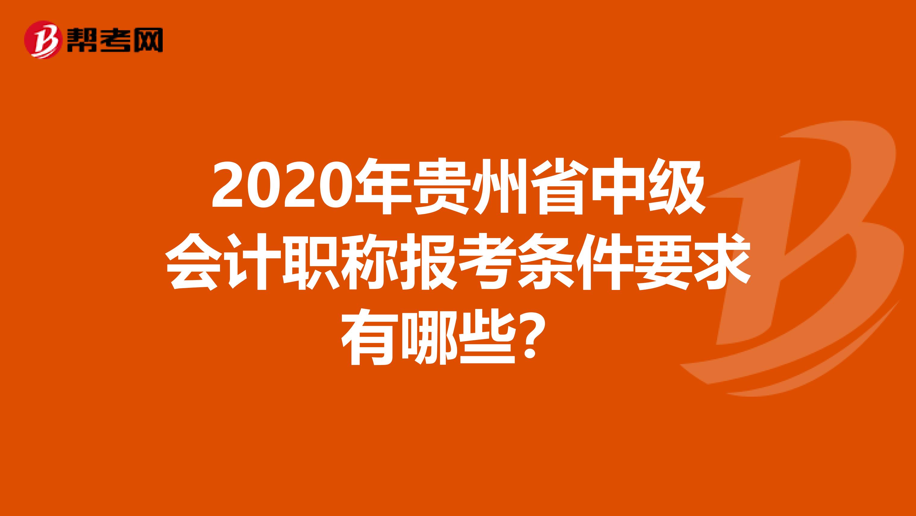 2020年贵州省中级会计职称报考条件要求有哪些？