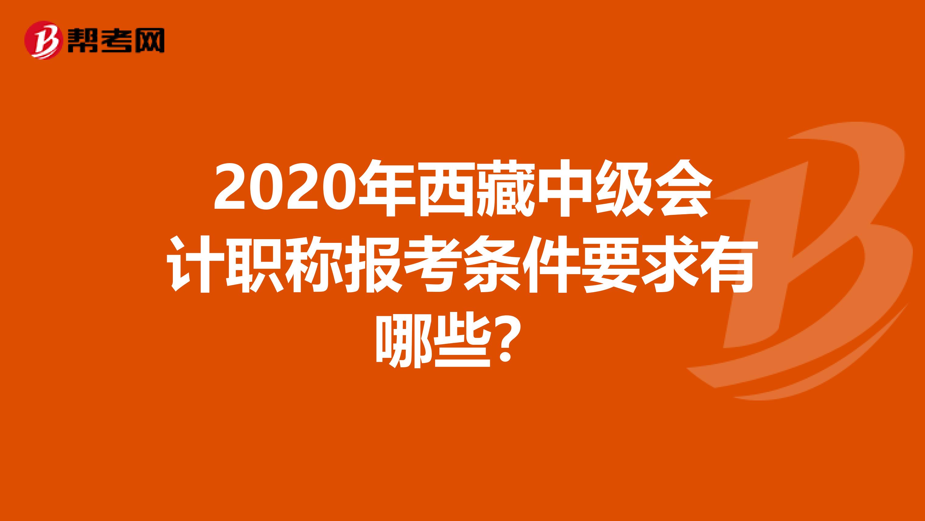 2020年西藏中级会计职称报考条件要求有哪些？