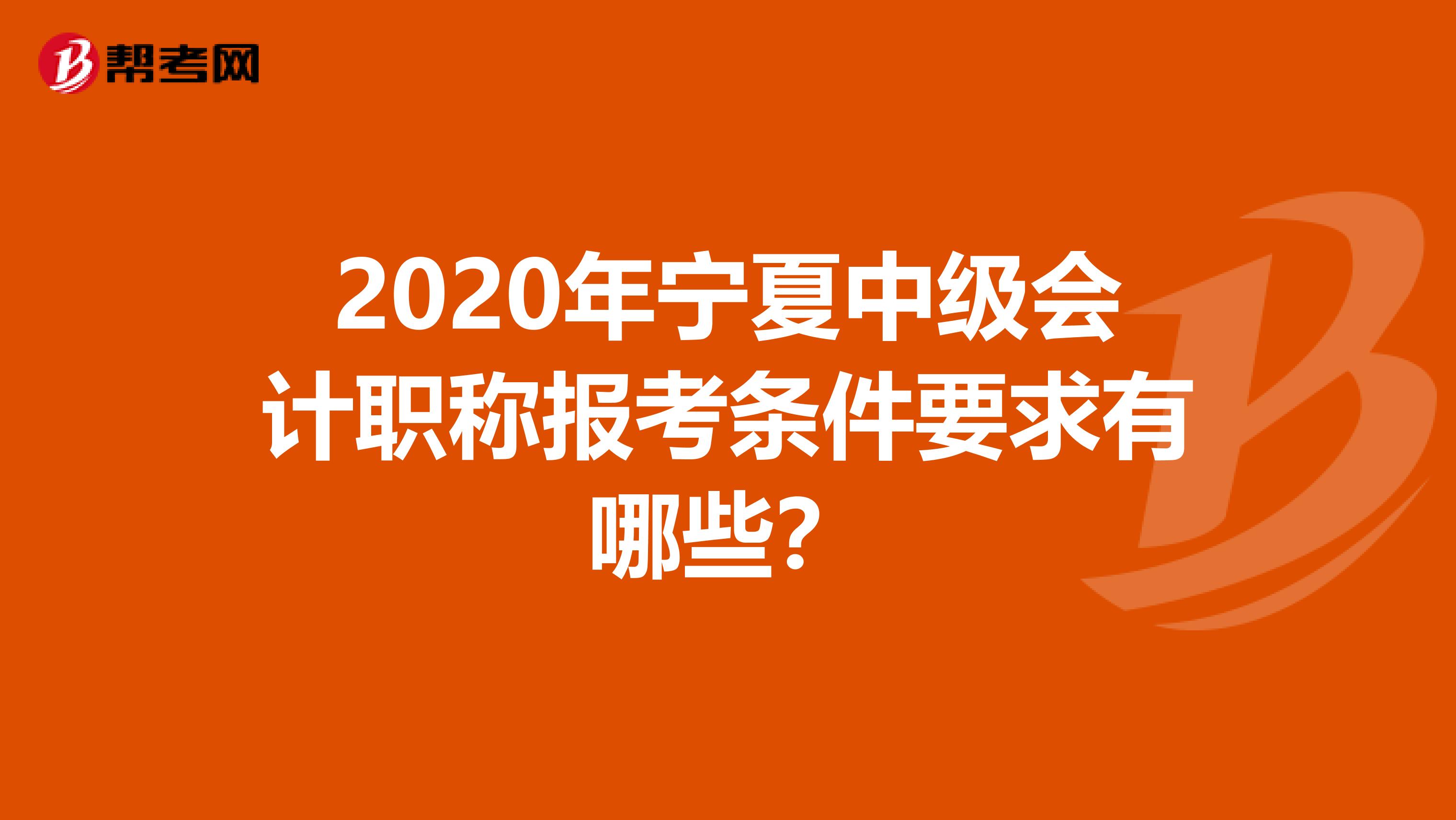 2020年宁夏中级会计职称报考条件要求有哪些？