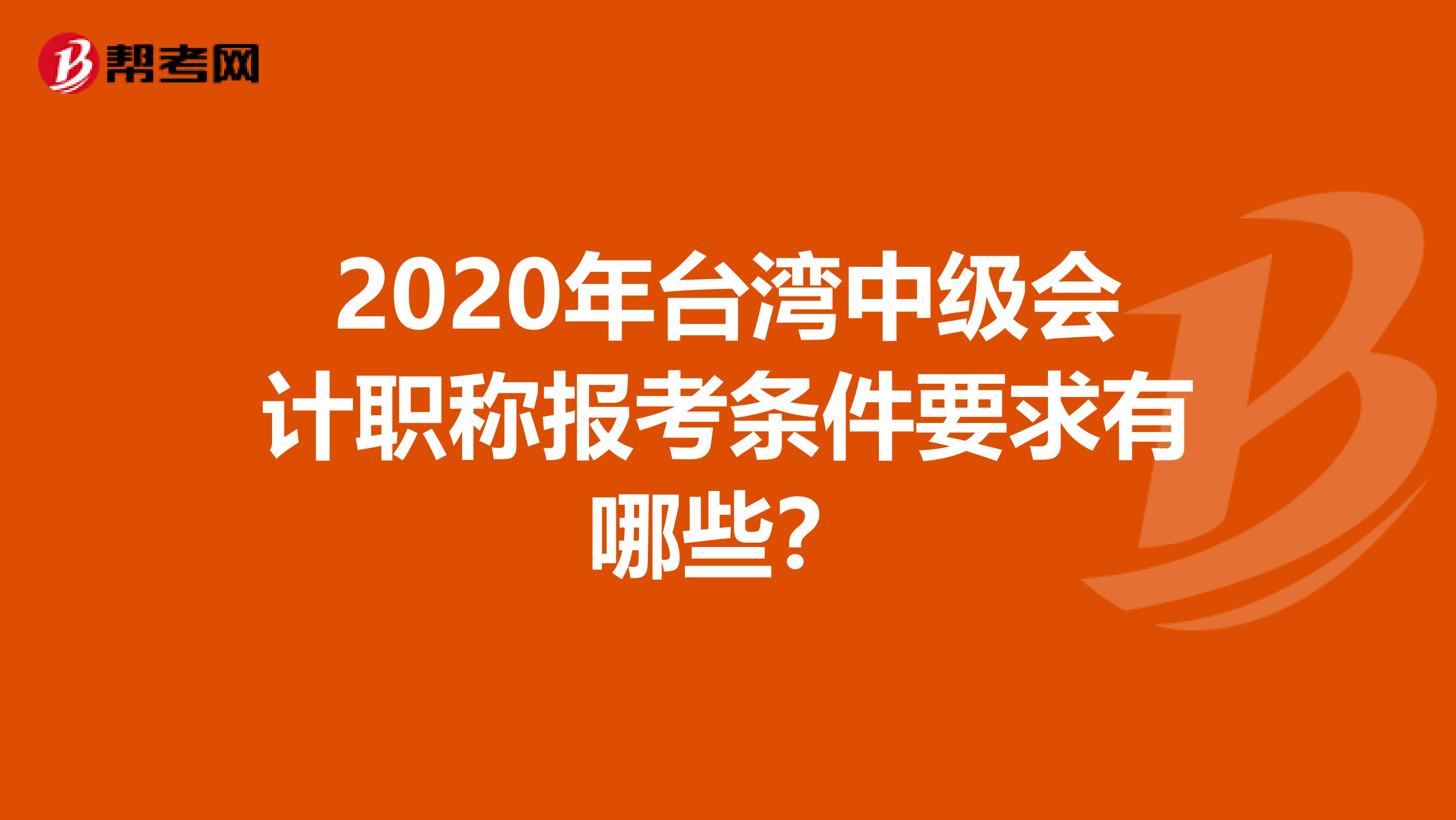 2020年台湾中级会计职称报考条件要求有哪些？
