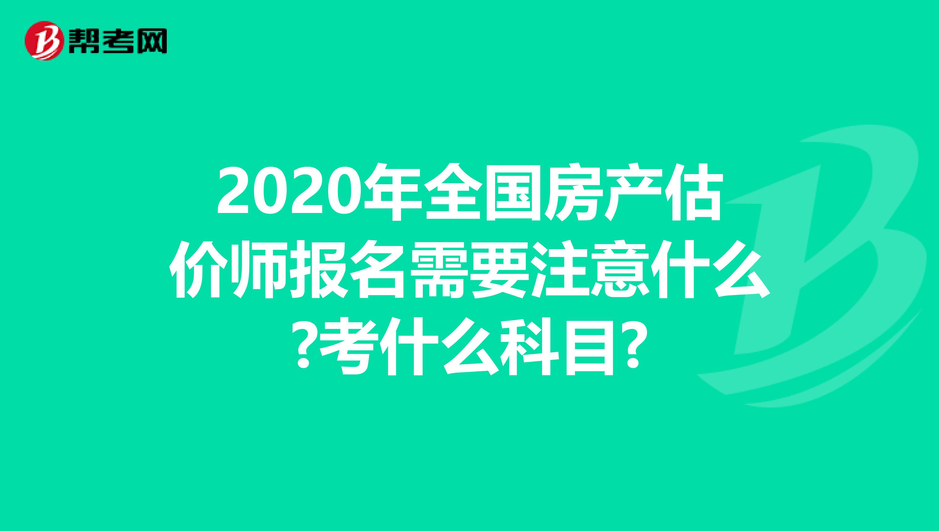2020年全國房產估價師報名需要注意什么?考什么科目?