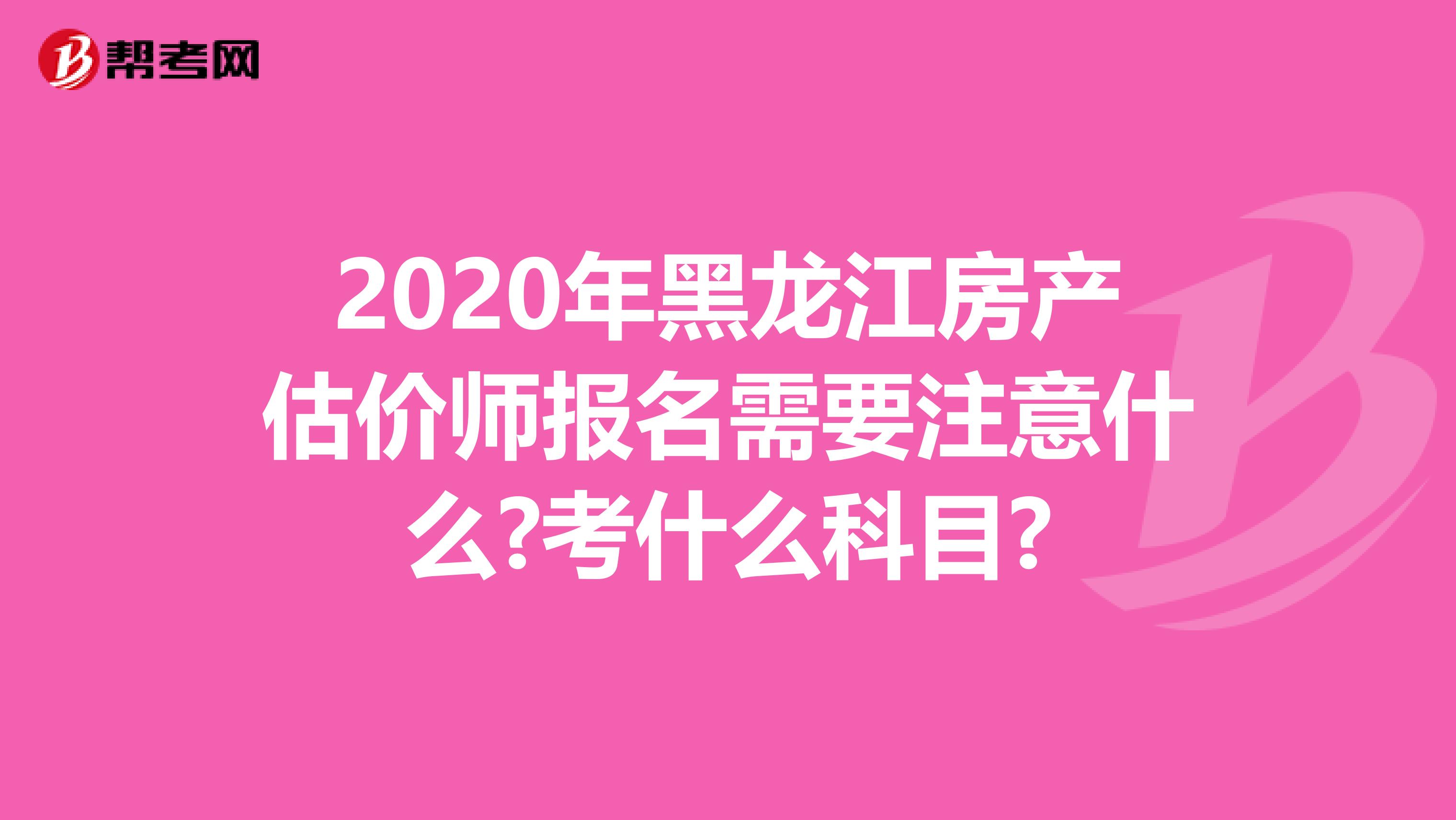 2020年黑龙江房产估价师报名需要注意什么?考什么科目?