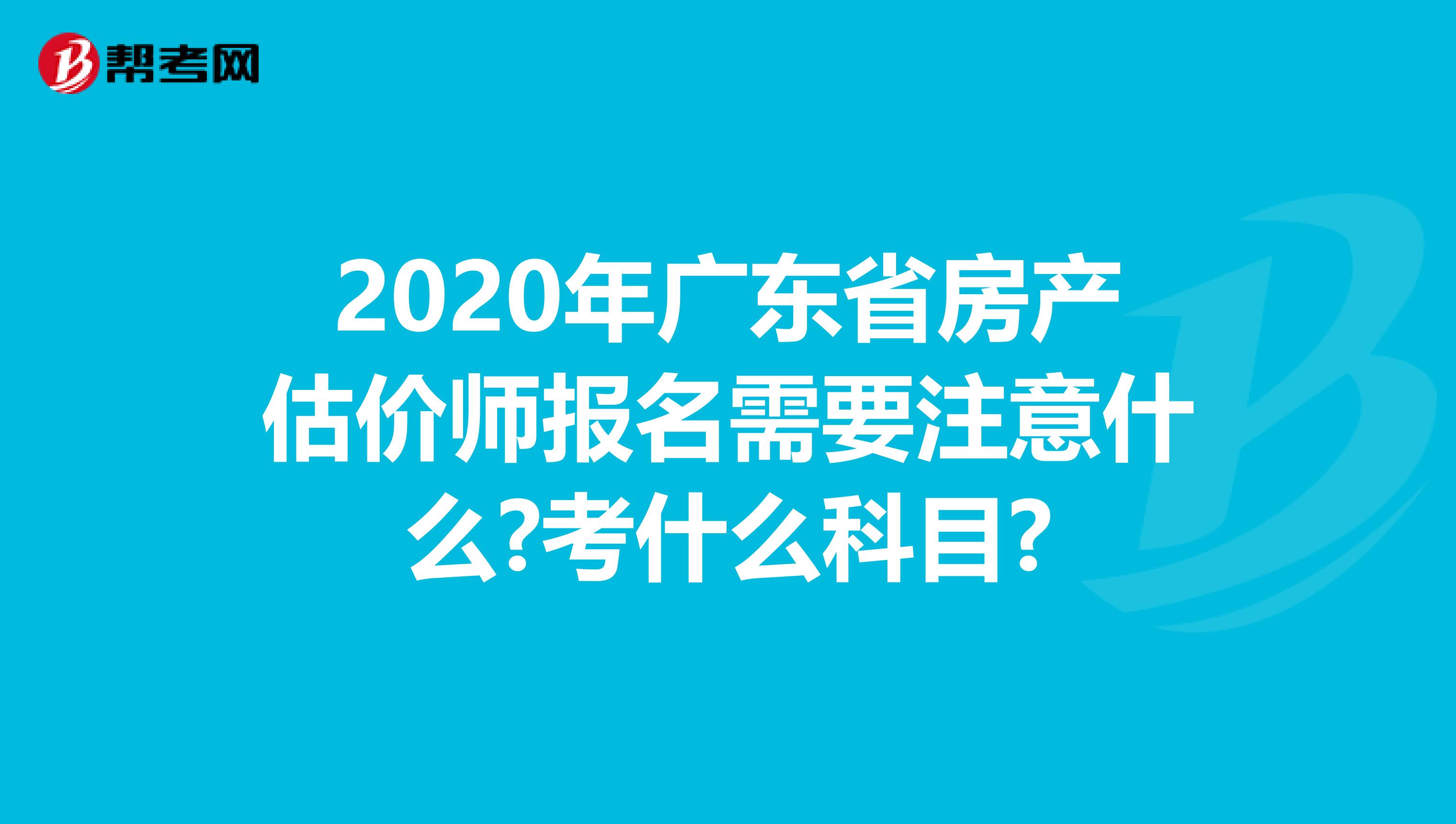 2020年广东省房产估价师报名需要注意什么?考什么科目?