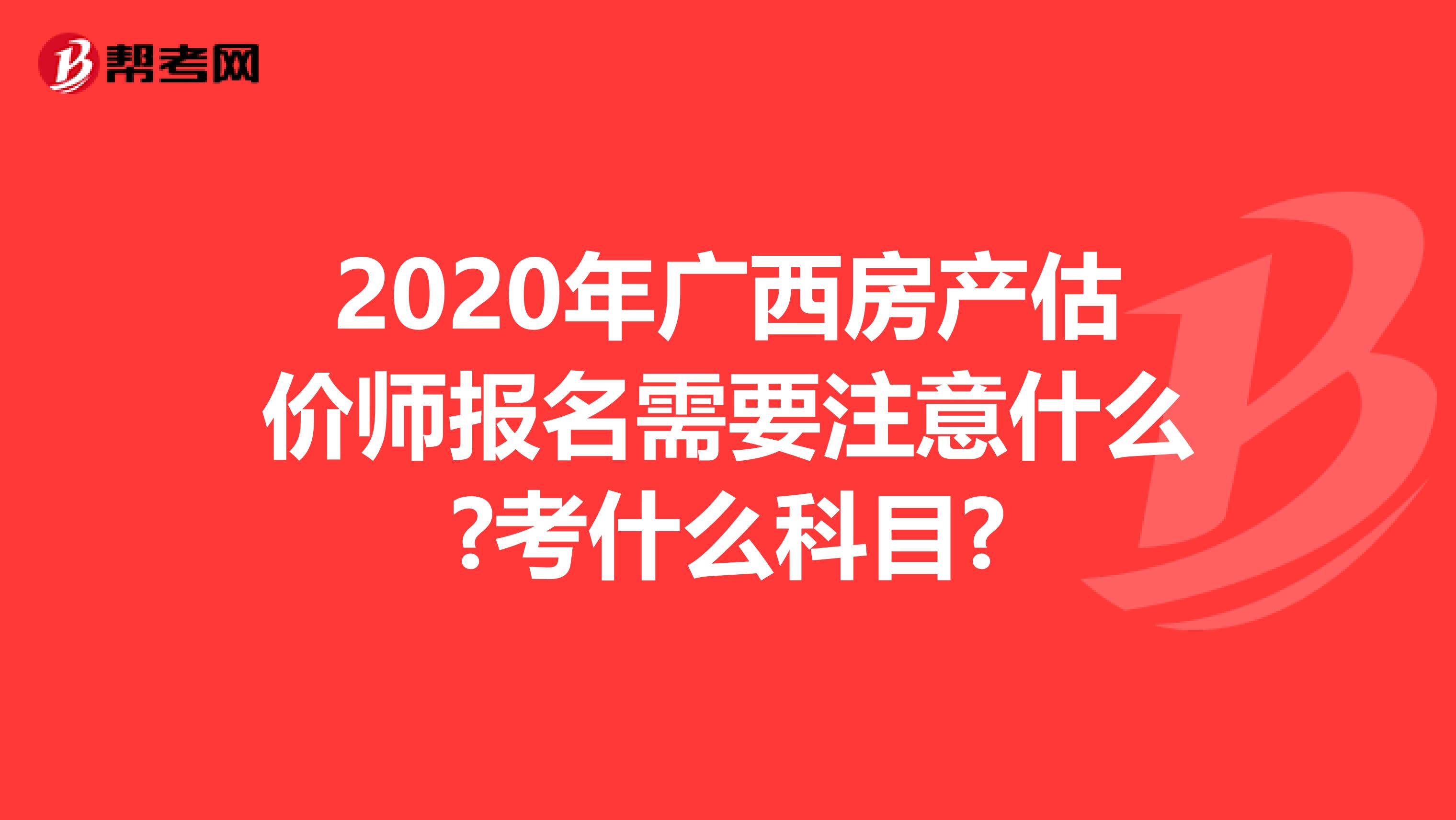 2020年广西房产估价师报名需要注意什么?考什么科目?