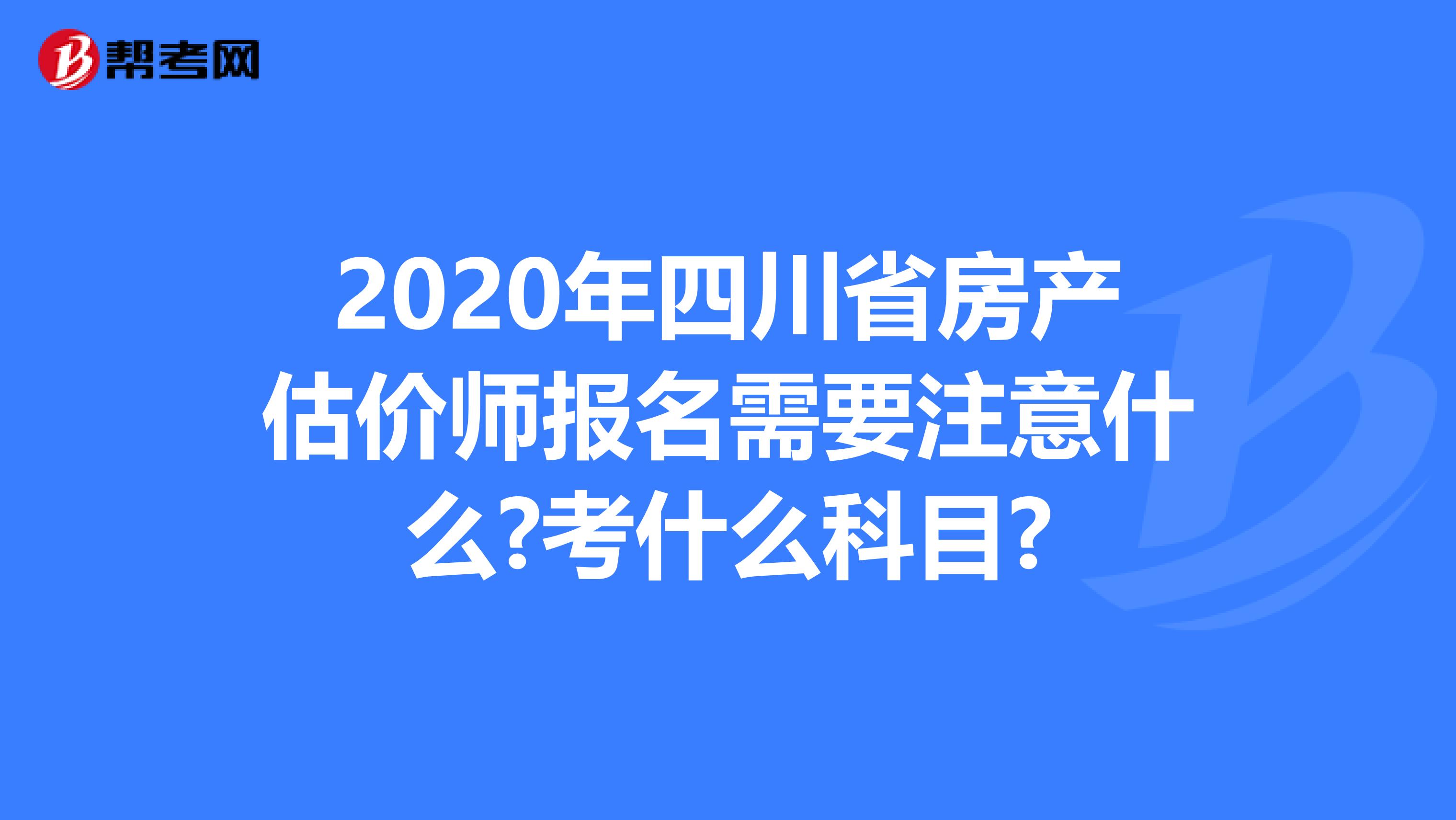 2020年四川省房产估价师报名需要注意什么?考什么科目?