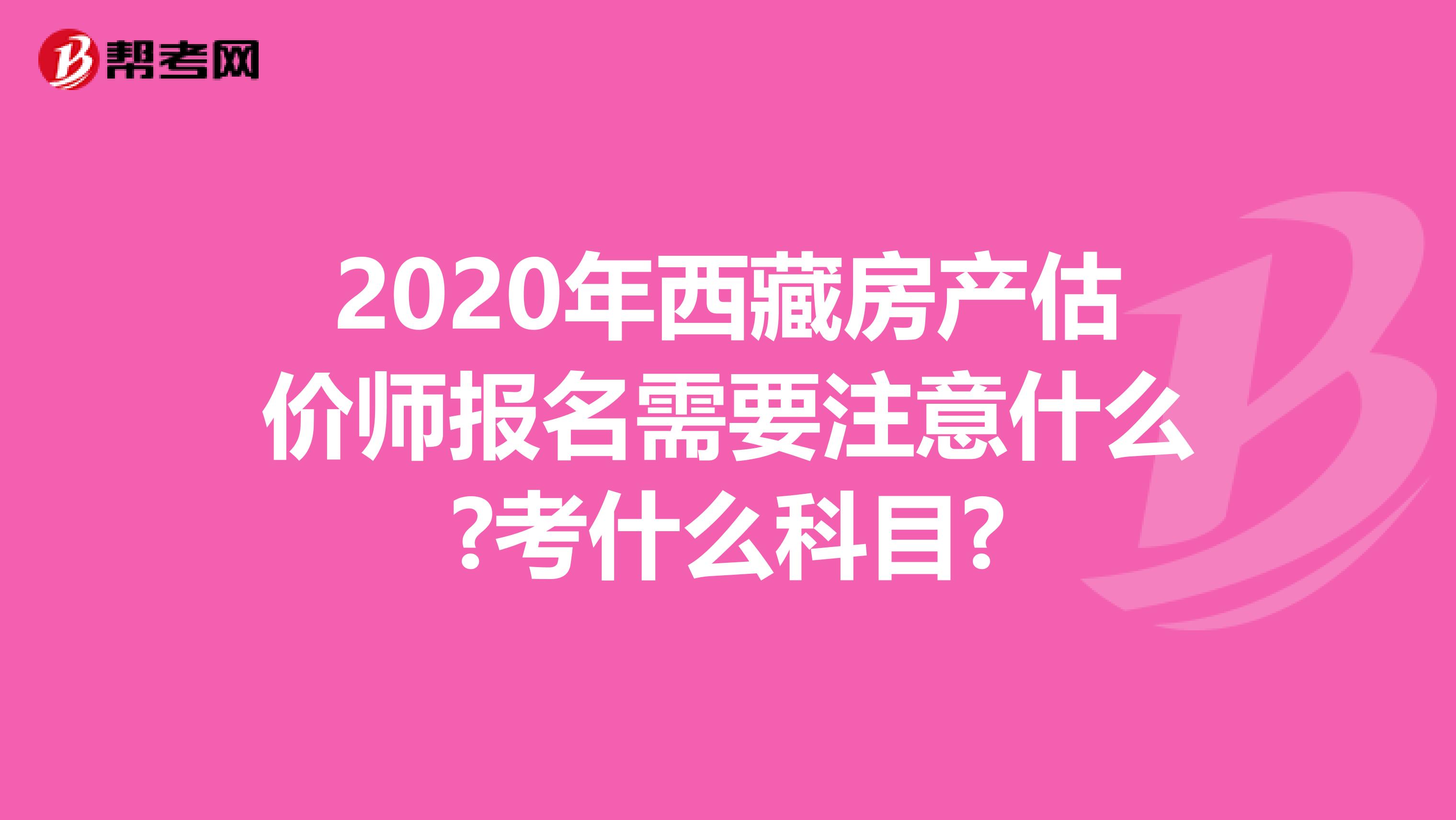 2020年西藏房产估价师报名需要注意什么?考什么科目?