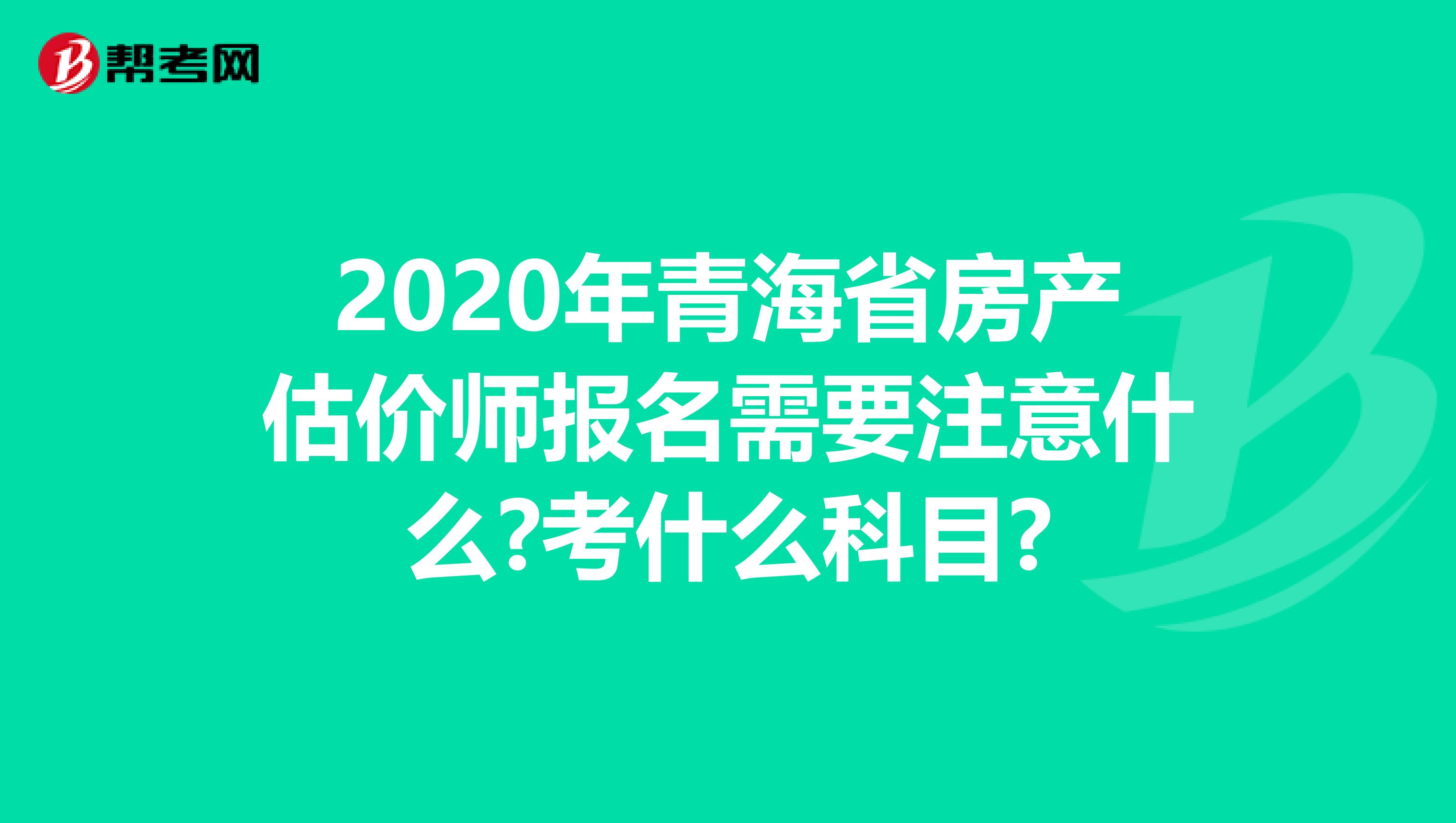 2020年青海省房产估价师报名需要注意什么?考什么科目?