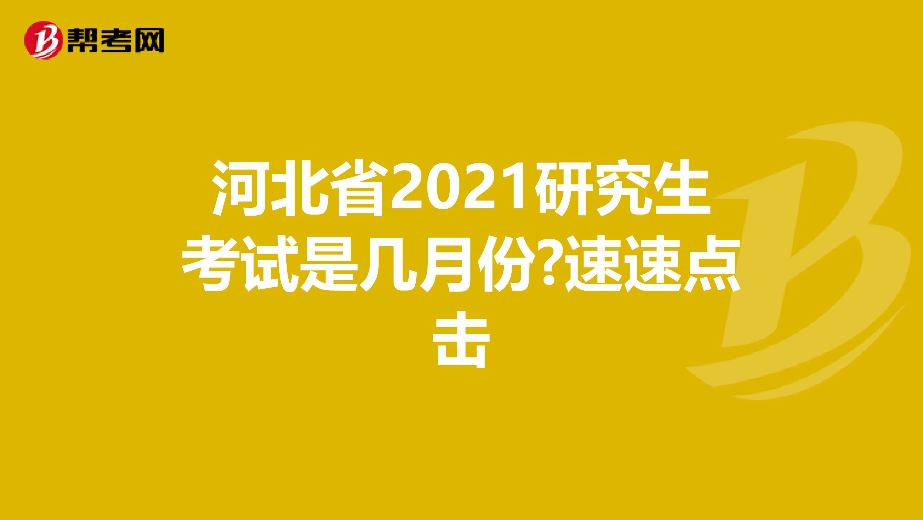 河北省2021研究生考试是几月份?速速点击