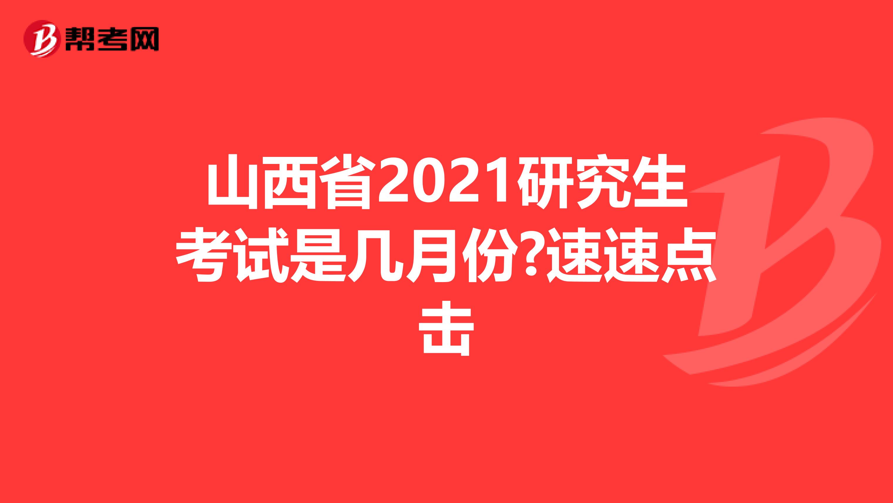 山西省2021研究生考试是几月份?速速点击