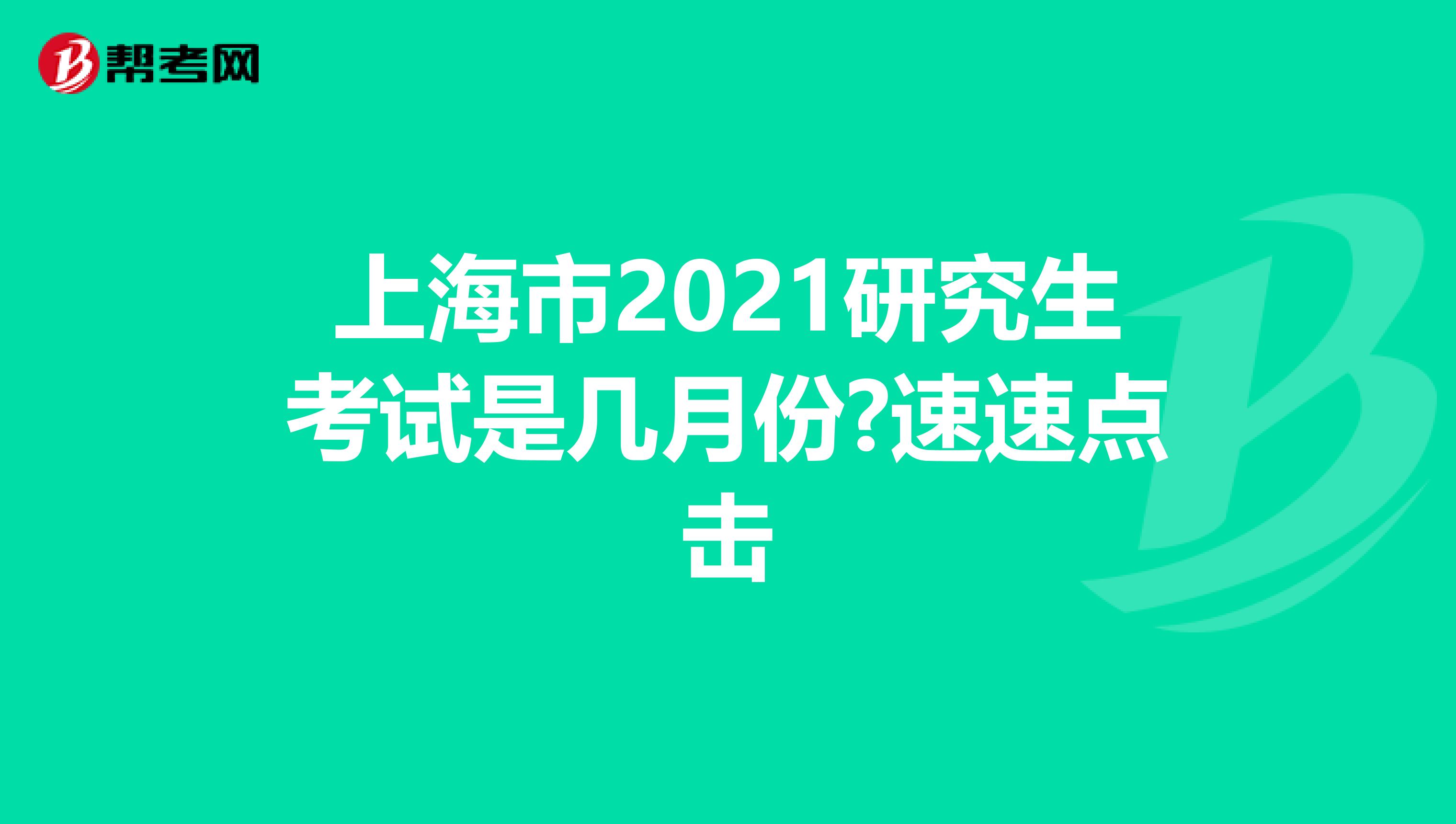 上海市2021研究生考试是几月份?速速点击