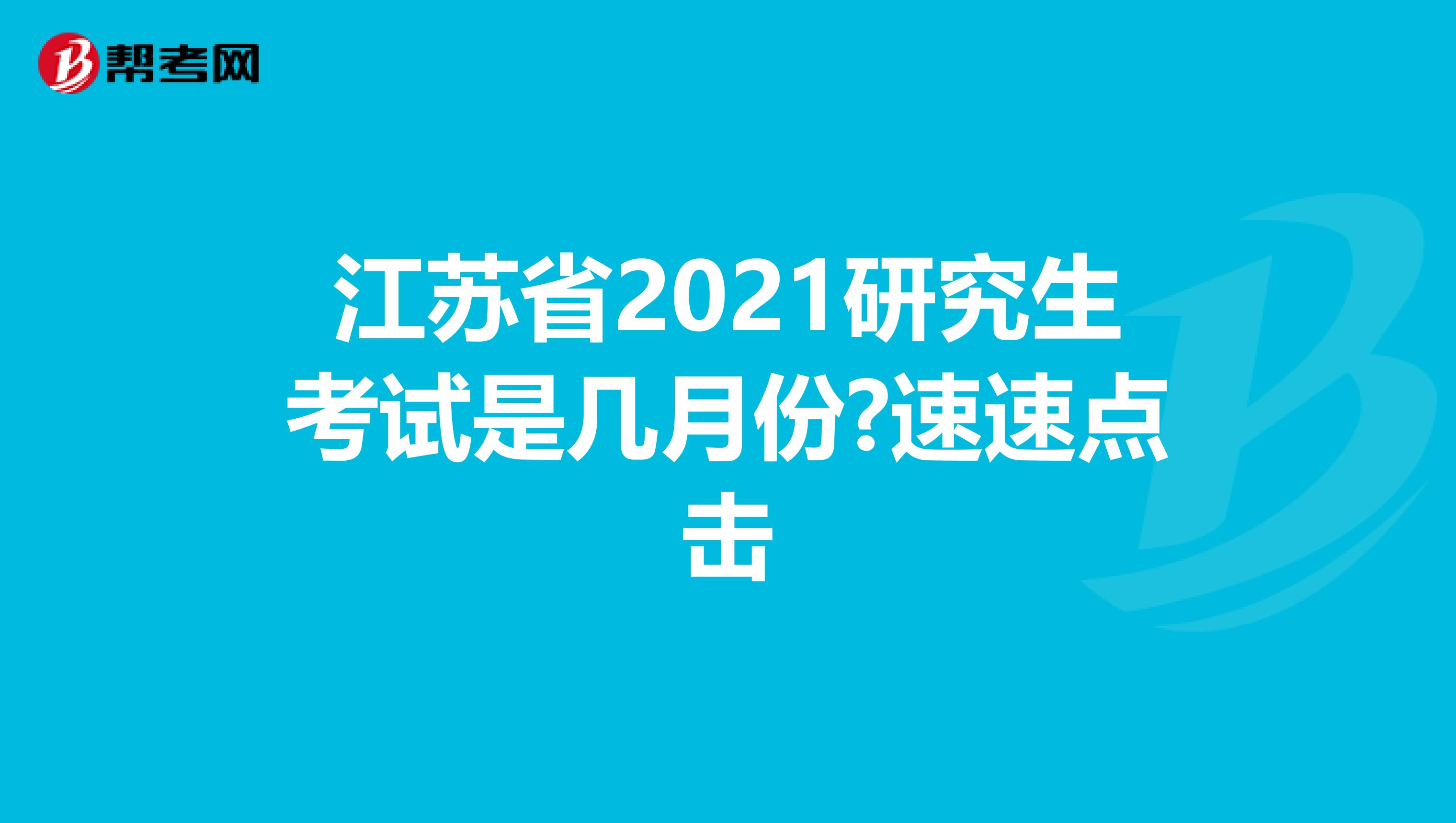 江苏省2021研究生考试是几月份?速速点击