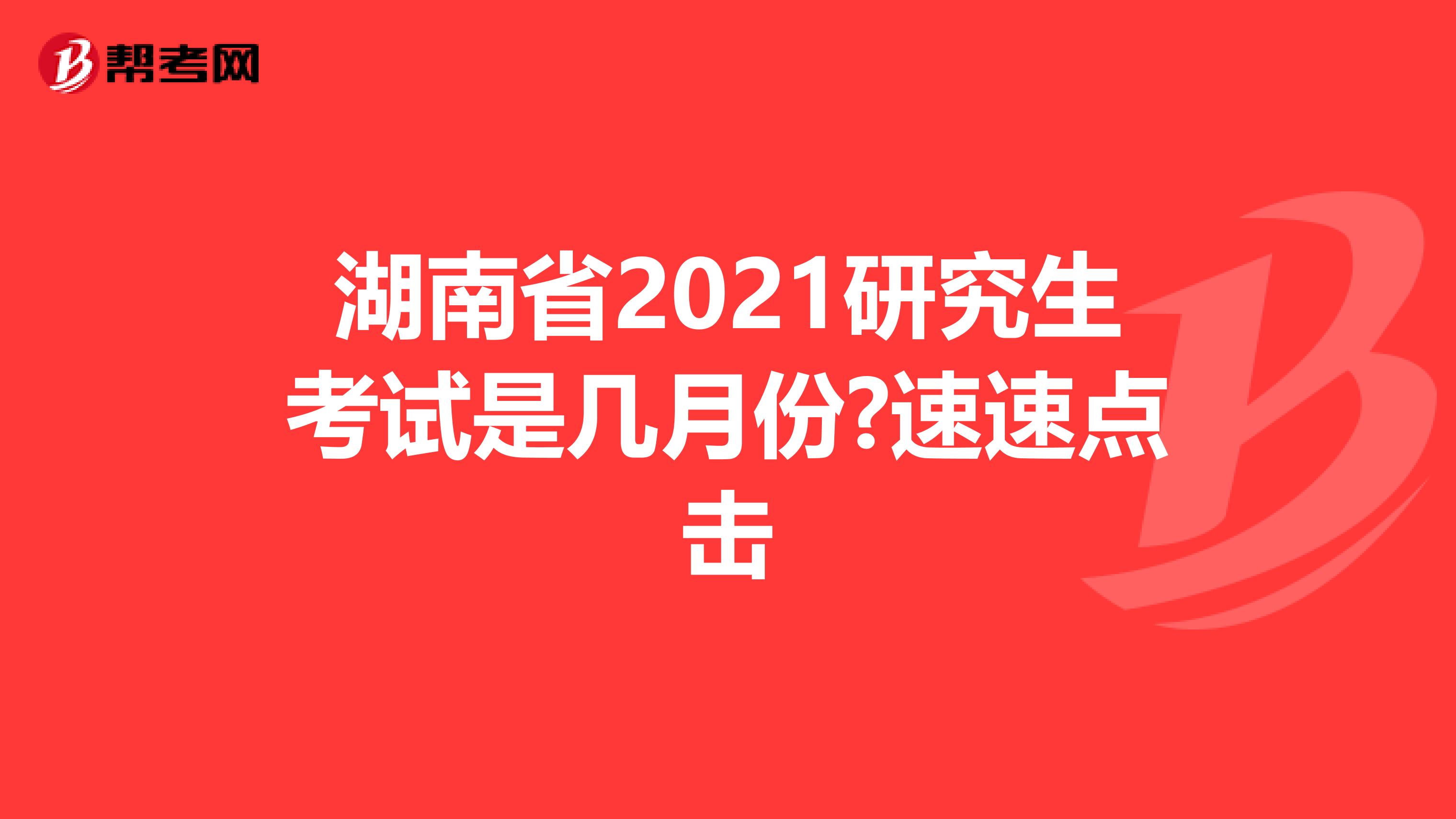 湖南省2021研究生考试是几月份?速速点击