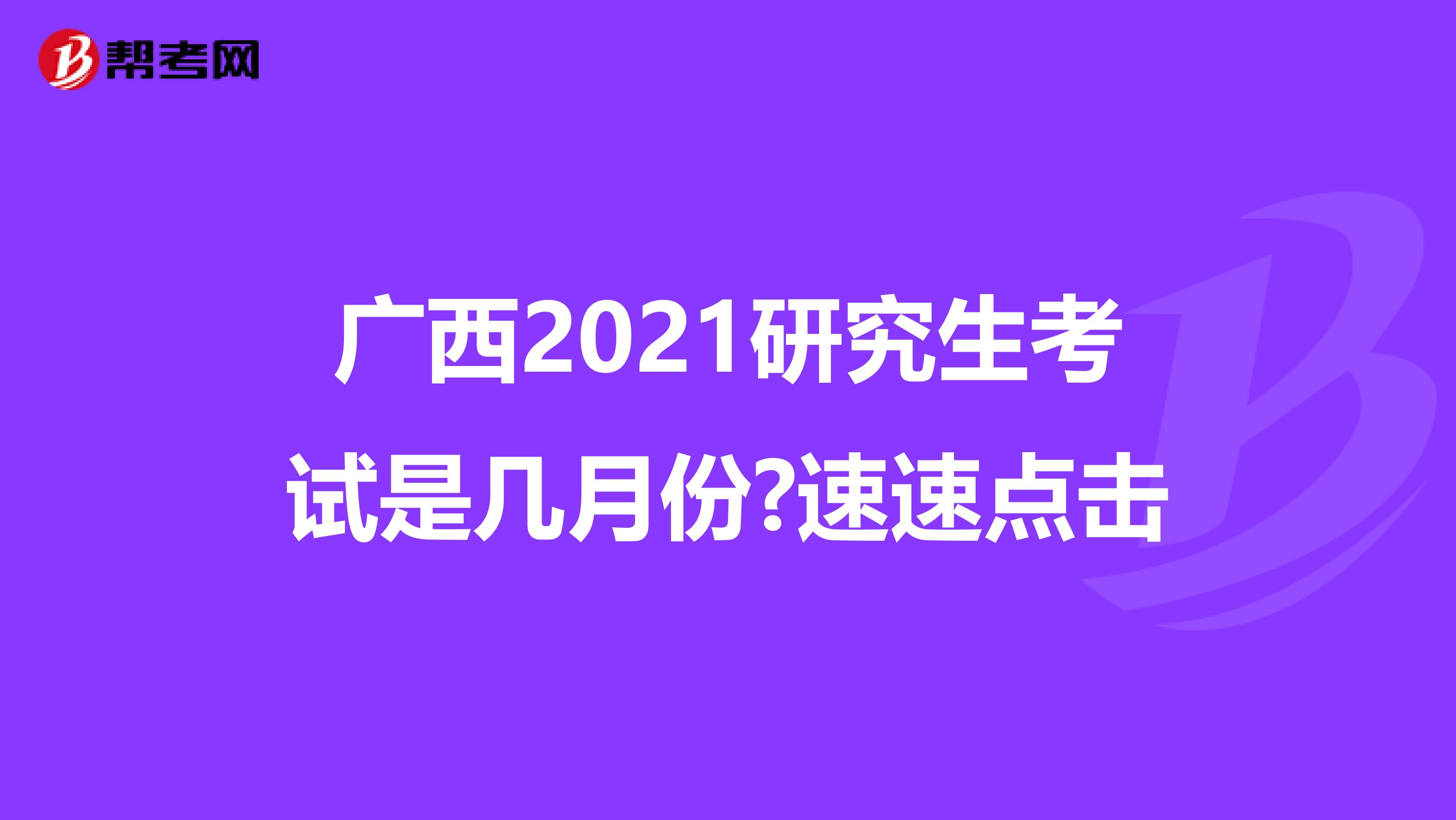 广西2021研究生考试是几月份?速速点击