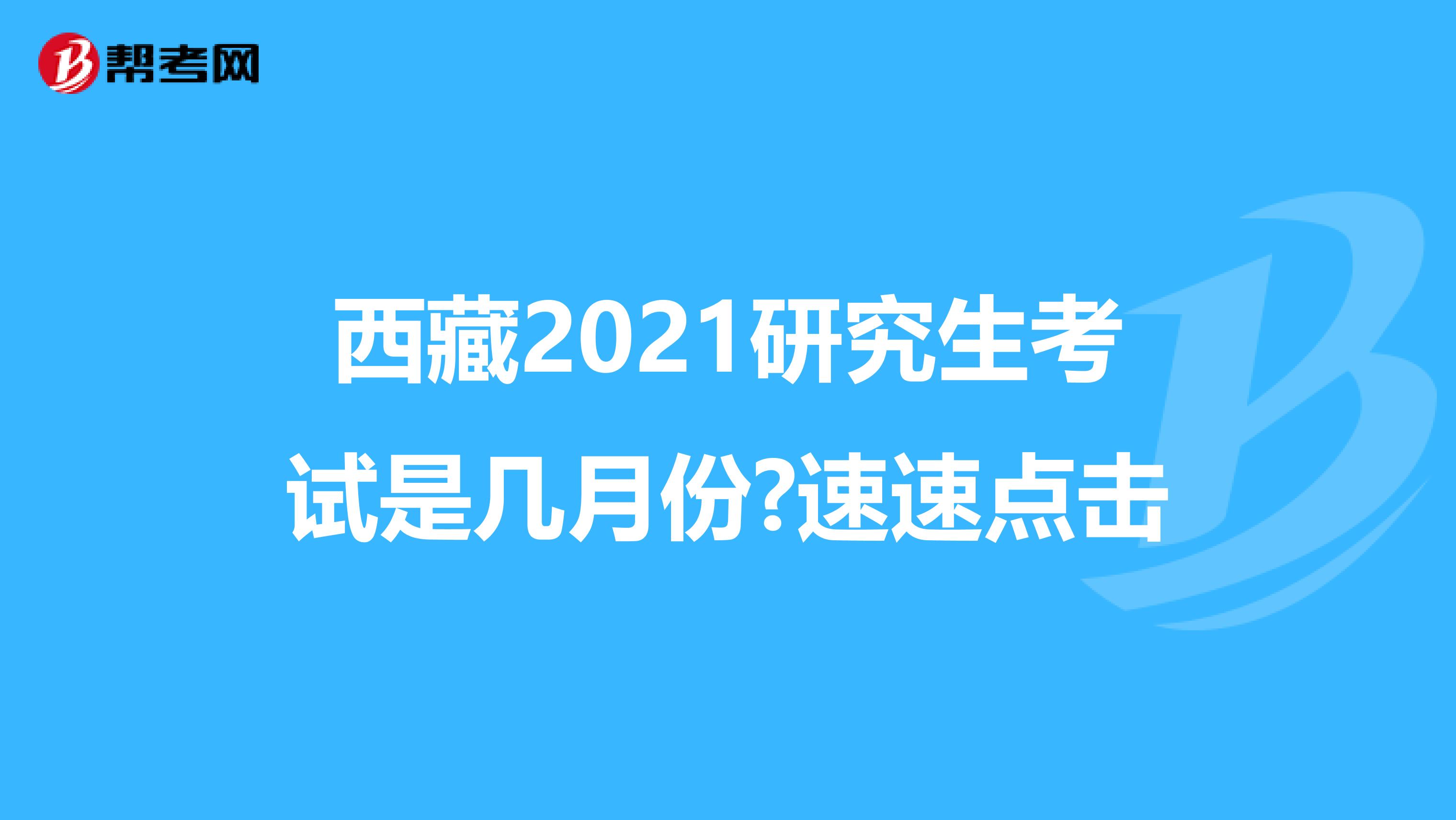 西藏2021研究生考試是幾月份?速速點擊
