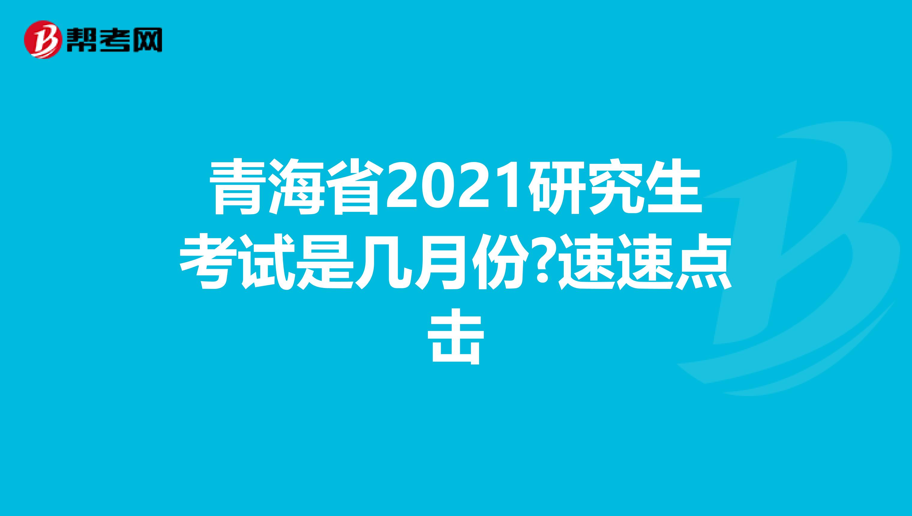 青海省2021研究生考试是几月份?速速点击